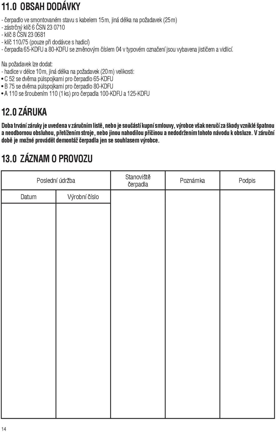Na požadavek lze dodat: - hadice v délce 10 m, jiná délka na požadavek (20 m) ve li kos ti: C 52 se dvìma pùlspojkami pro èerpadlo 65-KDFU B 75 se dvìma pùlspojkami pro èerpadlo 80-KDFU A 110 se