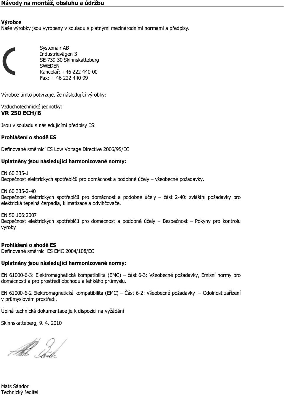 Jsou v souladu s následujícími předpisy ES: Prohlášení o shodě ES Definované směrnicí ES Low Voltage Directive 2006/95/EC Uplatněny jsou následující harmonizované normy: EN 60 335-1 Bezpečnost