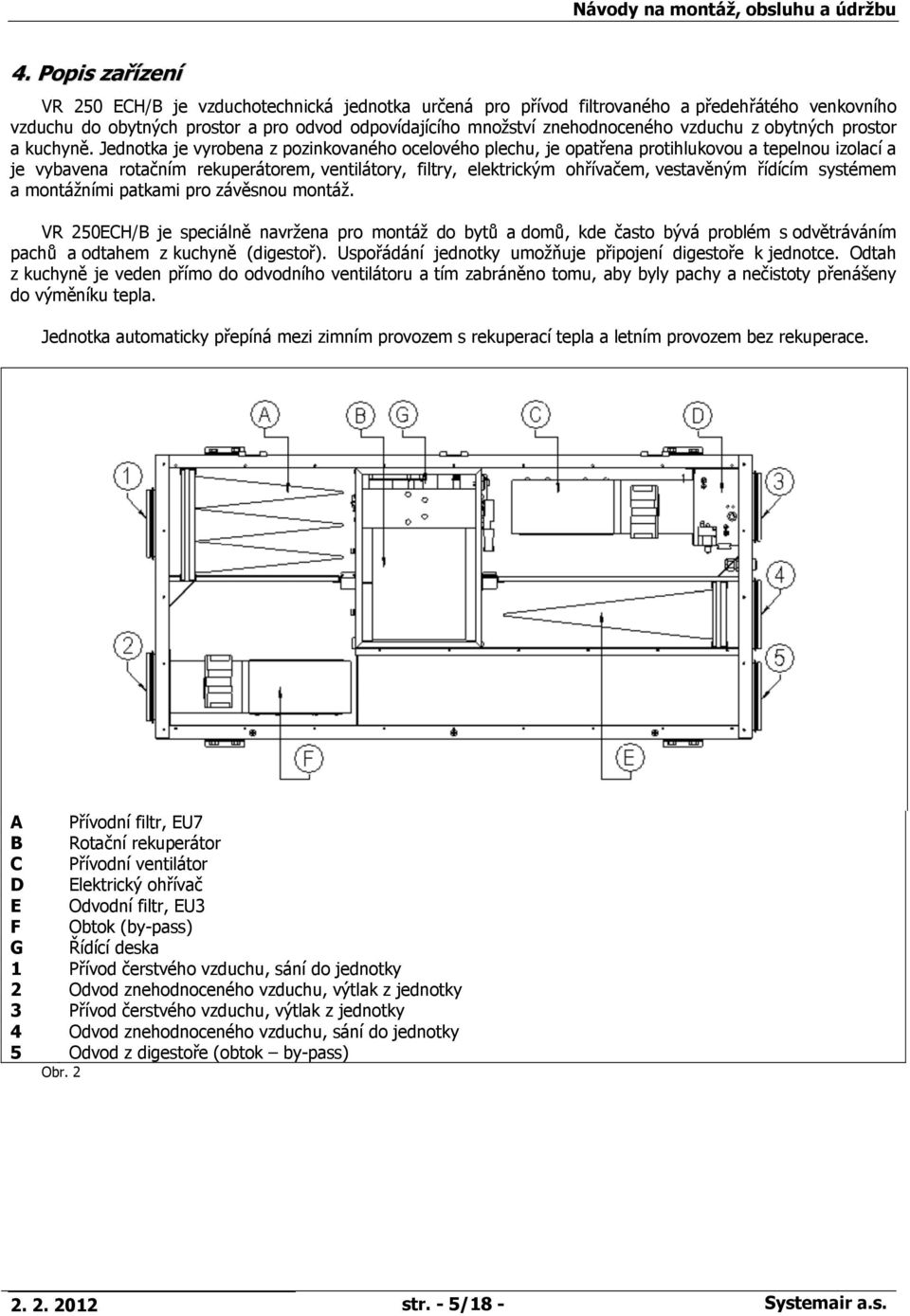 Jednotka je vyrobena z pozinkovaného ocelového plechu, je opatřena protihlukovou a tepelnou izolací a je vybavena rotačním rekuperátorem, ventilátory, filtry, elektrickým ohřívačem, vestavěným