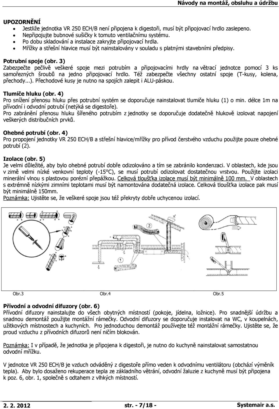 3) Zabezpečte pečlivě veškeré spoje mezi potrubím a připojovacími hrdly na větrací jednotce pomocí 3 ks samořezných šroubů na jedno připojovací hrdlo.