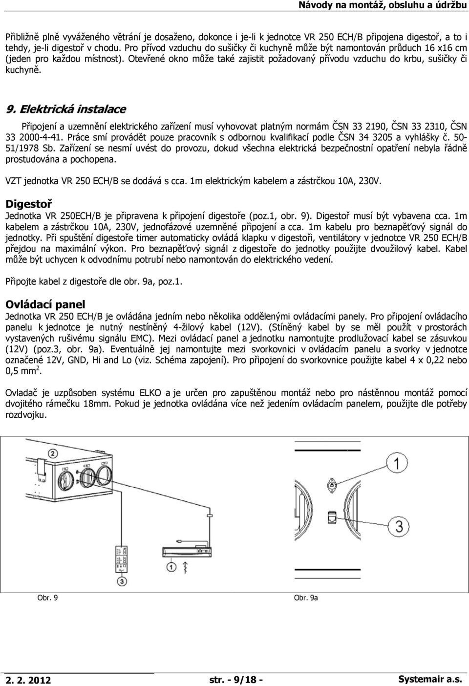 Elektrická instalace Připojení a uzemnění elektrického zařízení musí vyhovovat platným normám ČSN 33 2190, ČSN 33 2310, ČSN 33 2000-4-41.