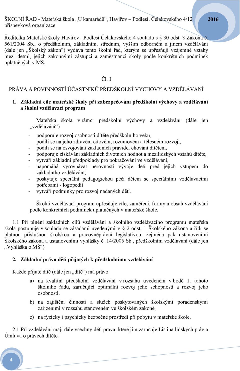 zaměstnanci školy podle konkrétních podmínek uplatněných v MŠ. Čl. I PRÁVA A POVINNOSTÍ ÚČASTNÍKŮ PŘEDŠKOLNÍ VÝCHOVY A VZDĚLÁVÁNÍ 1.