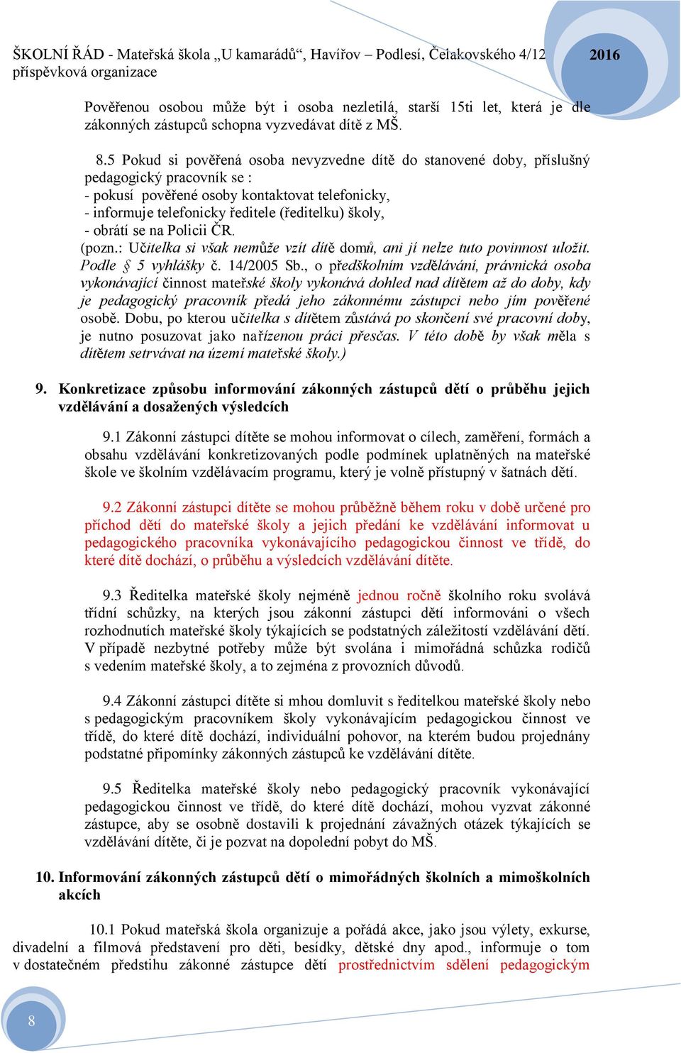 - obrátí se na Policii ČR. (pozn.: Učitelka si však nemůže vzít dítě domů, ani jí nelze tuto povinnost uložit. Podle 5 vyhlášky č. 14/2005 Sb.