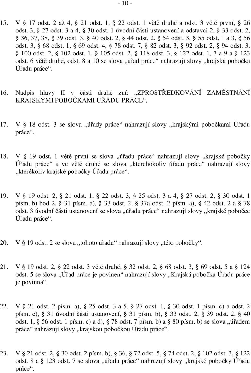 1, 7 a 9 a 123 odst. 6 větě druhé, odst. 8 a 10 se slova úřad práce nahrazují slovy krajská pobočka Úřadu práce. 16.