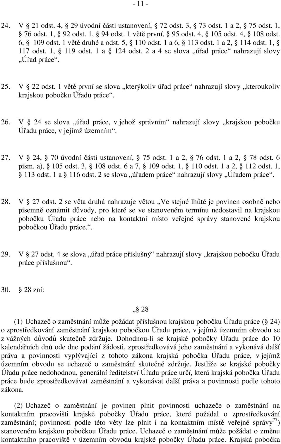 1 větě první se slova kterýkoliv úřad práce nahrazují slovy kteroukoliv krajskou pobočku Úřadu práce. 26.