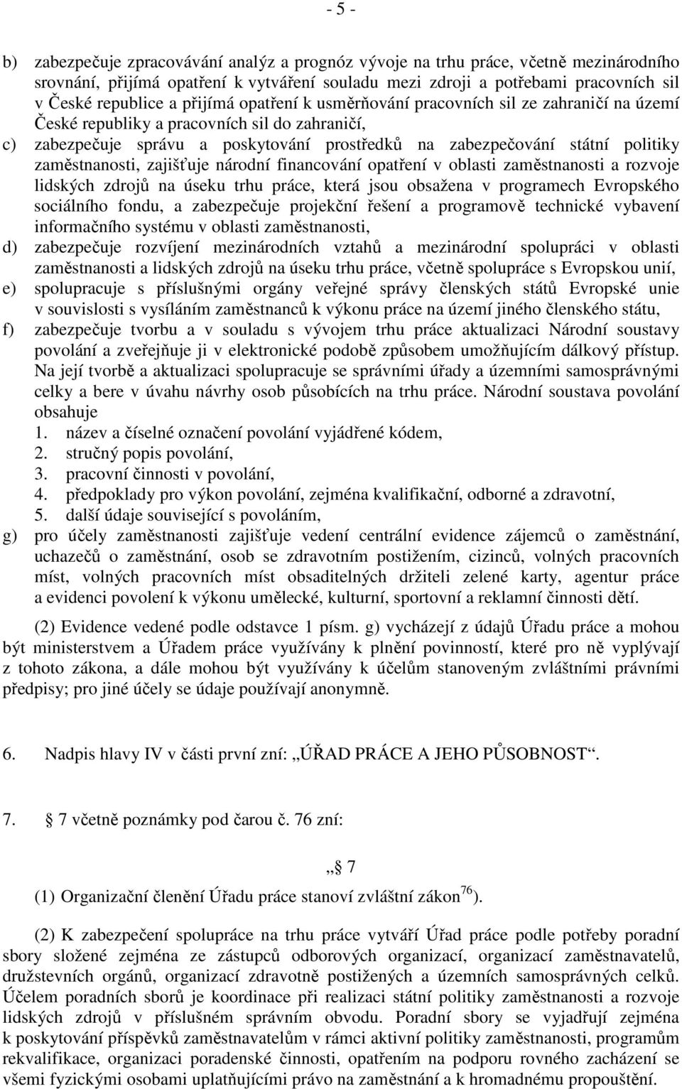 zaměstnanosti, zajišťuje národní financování opatření v oblasti zaměstnanosti a rozvoje lidských zdrojů na úseku trhu práce, která jsou obsažena v programech Evropského sociálního fondu, a