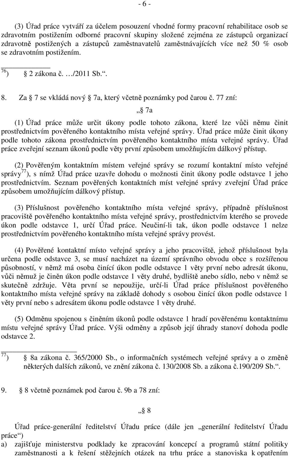 77 zní: 7a (1) Úřad práce může určit úkony podle tohoto zákona, které lze vůči němu činit prostřednictvím pověřeného kontaktního místa veřejné správy.