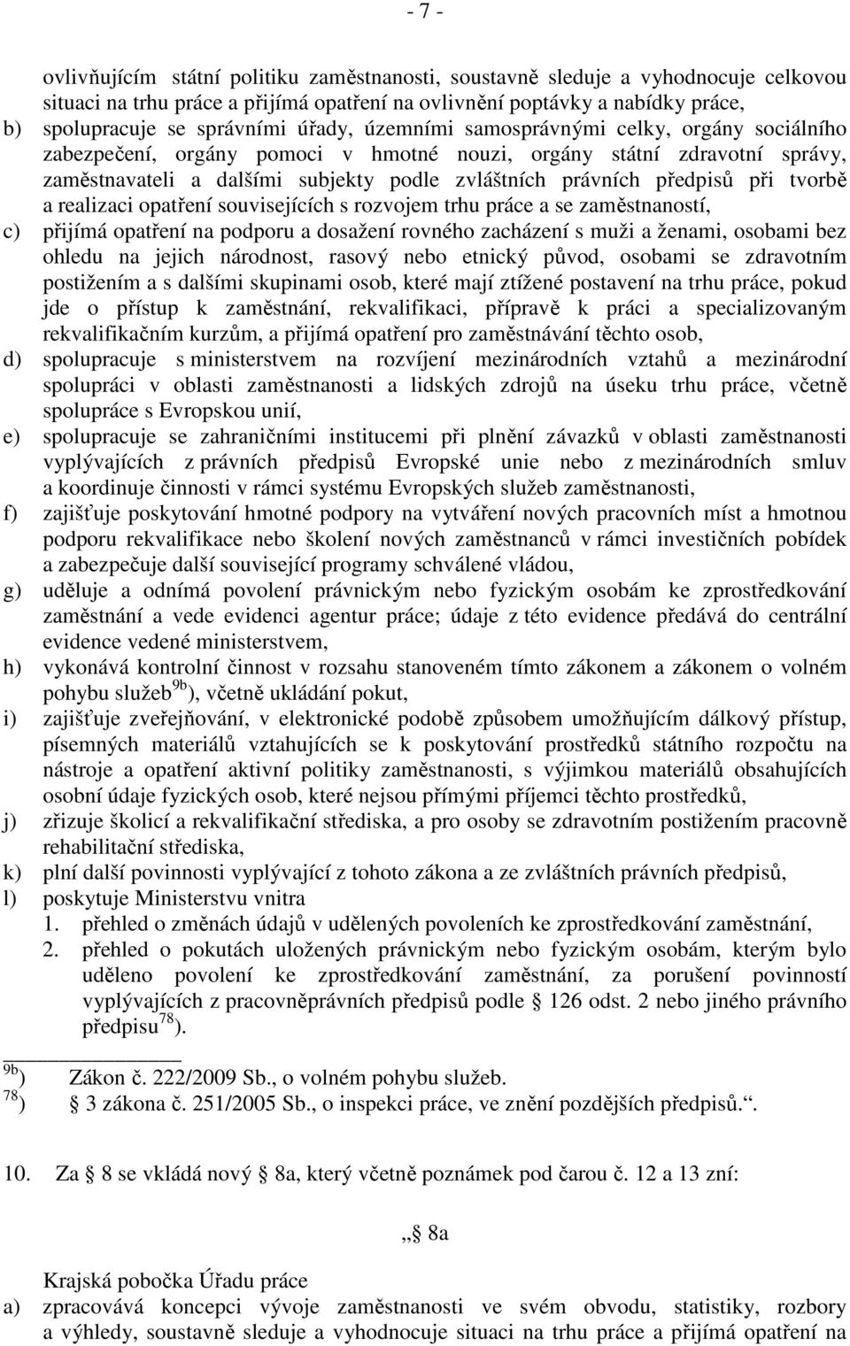 při tvorbě a realizaci opatření souvisejících s rozvojem trhu práce a se zaměstnaností, c) přijímá opatření na podporu a dosažení rovného zacházení s muži a ženami, osobami bez ohledu na jejich