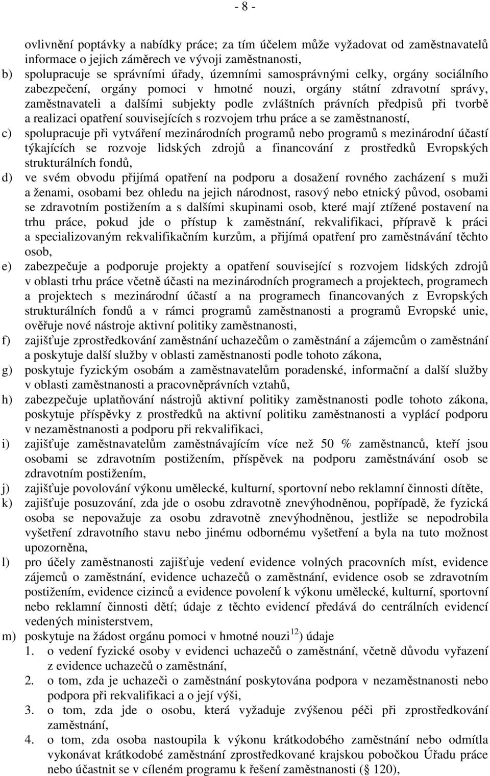 realizaci opatření souvisejících s rozvojem trhu práce a se zaměstnaností, c) spolupracuje při vytváření mezinárodních programů nebo programů s mezinárodní účastí týkajících se rozvoje lidských