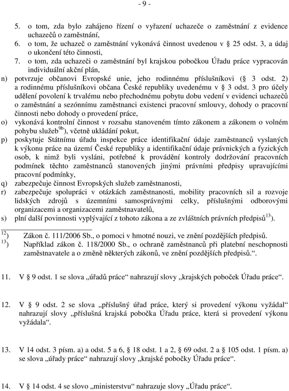 o tom, zda uchazeči o zaměstnání byl krajskou pobočkou Úřadu práce vypracován individuální akční plán, n) potvrzuje občanovi Evropské unie, jeho rodinnému příslušníkovi ( 3 odst.