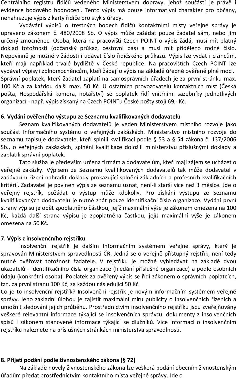 Vydávání výpisů o trestných bodech řidičů kontaktními místy veřejné správy je upraveno zákonem č. 480/2008 Sb. O výpis může zažádat pouze žadatel sám, nebo jím určený zmocněnec.