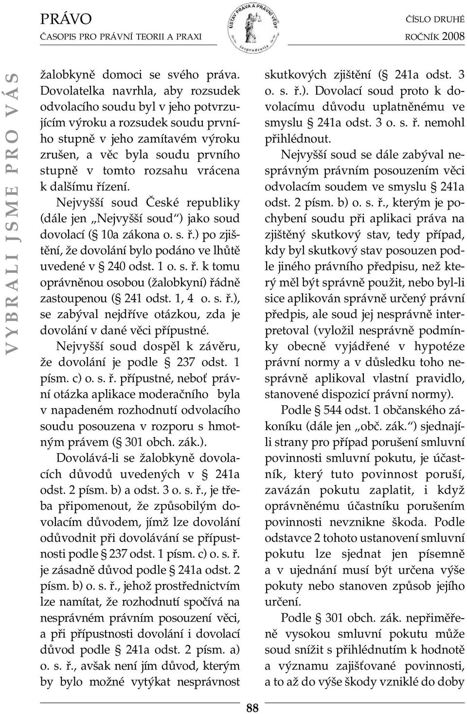 vrácena k dalšímu řízení. Nejvyšší soud České republiky (dále jen Nejvyšší soud ) jako soud dovolací ( 10a zákona o. s. ř.) po zjištění, že dovolání bylo podáno ve lhůtě uvedené v 240 odst. 1 o. s. ř. k tomu oprávněnou osobou (žalobkyní) řádně zastoupenou ( 241 odst.