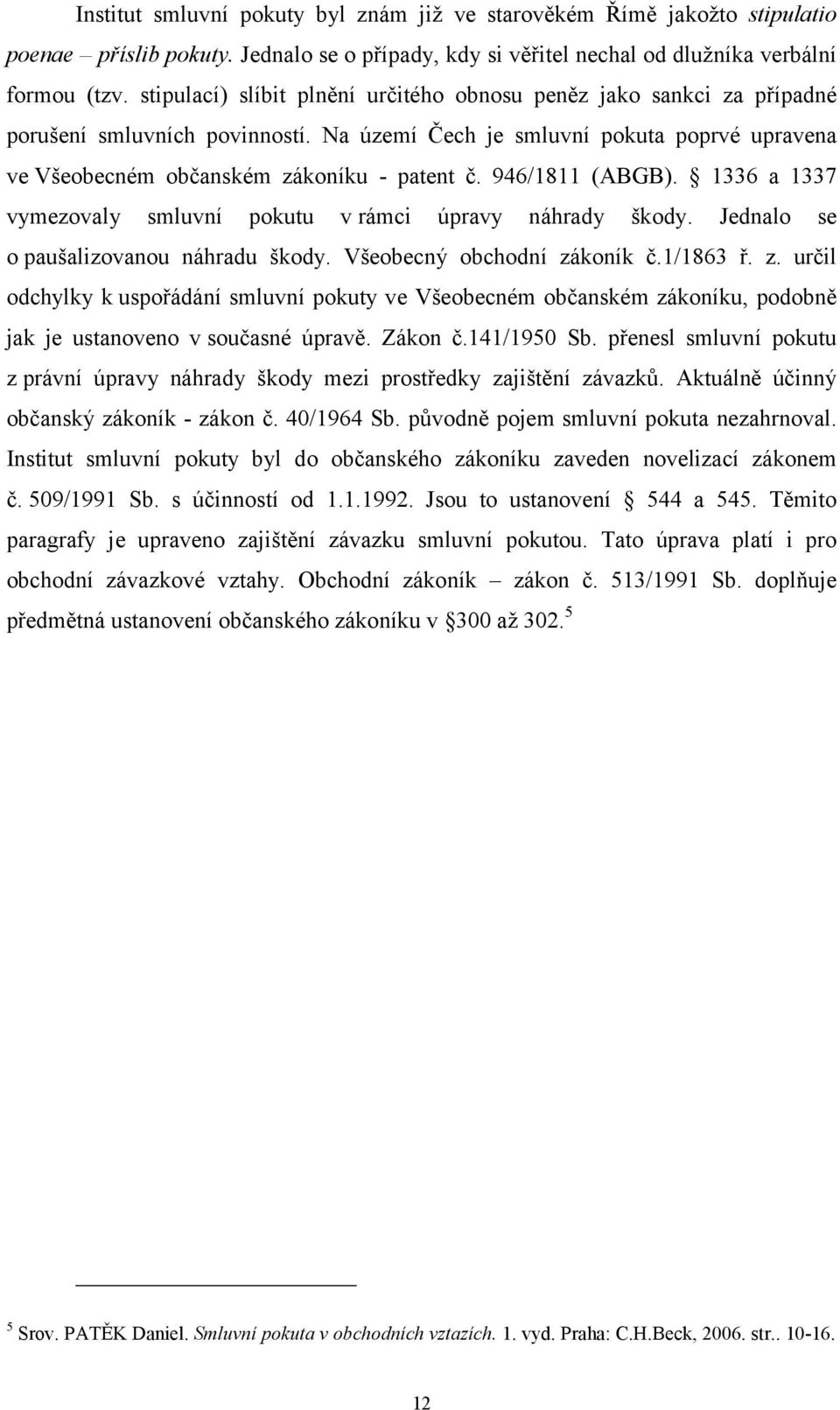 946/1811 (ABGB). 1336 a 1337 vymezovaly smluvní pokutu v rámci úpravy náhrady škody. Jednalo se o paušalizovanou náhradu škody. Všeobecný obchodní zá