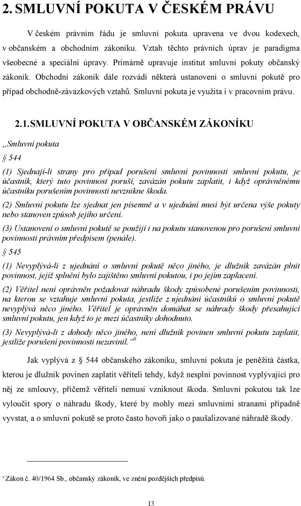 Obchodní zákoník dále rozvádí některá ustanovení o smluvní pokutě pro případ obchodně-závazkových vztahů. Smluvní pokuta je využita i v pracovním právu. 2.1.