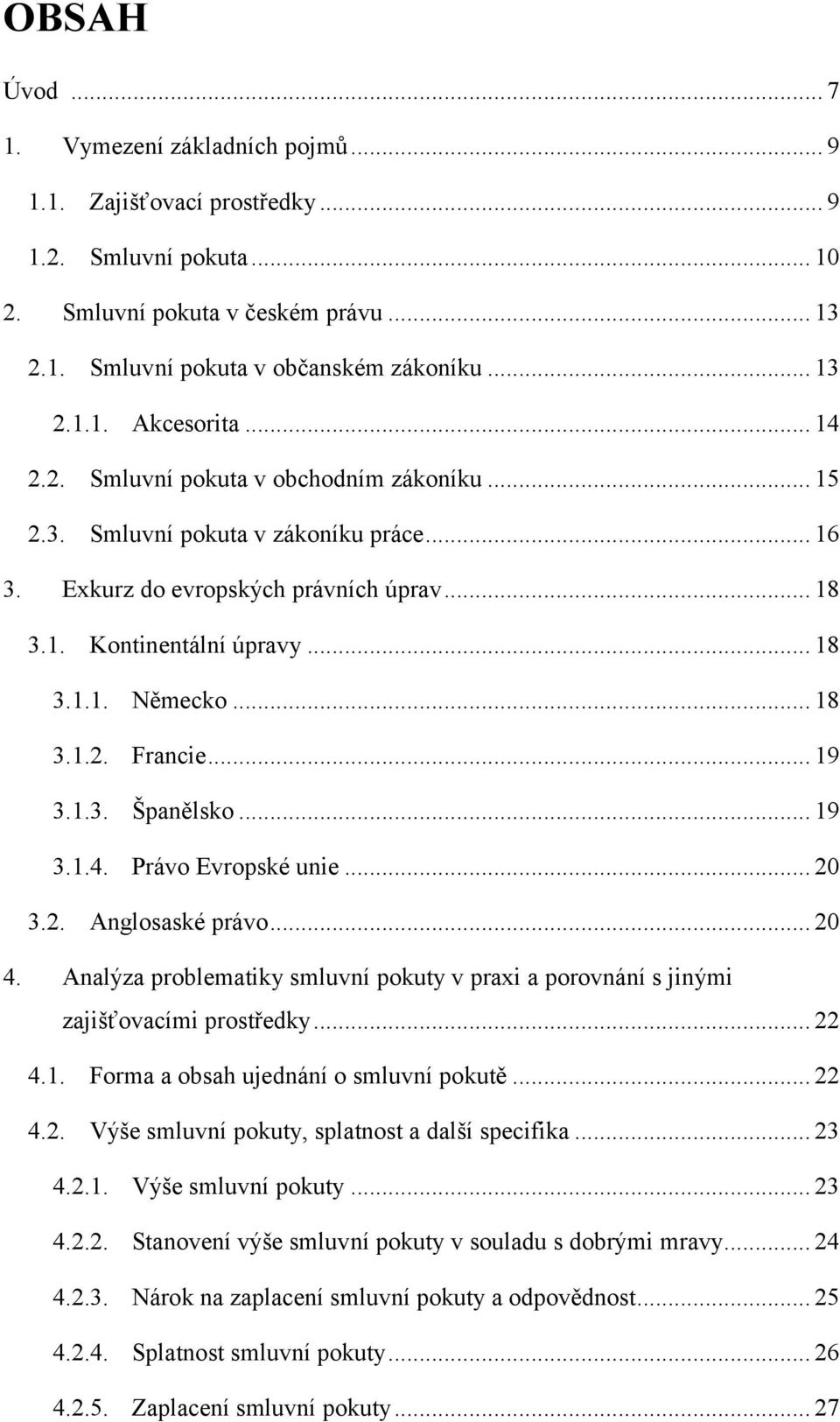 .. 19 3.1.3. Španělsko... 19 3.1.4. Právo Evropské unie... 20 3.2. Anglosaské právo... 20 4. Analýza problematiky smluvní pokuty v praxi a porovnání s jinými zajišťovacími prostředky... 22 4.1. Forma a obsah ujednání o smluvní pokutě.