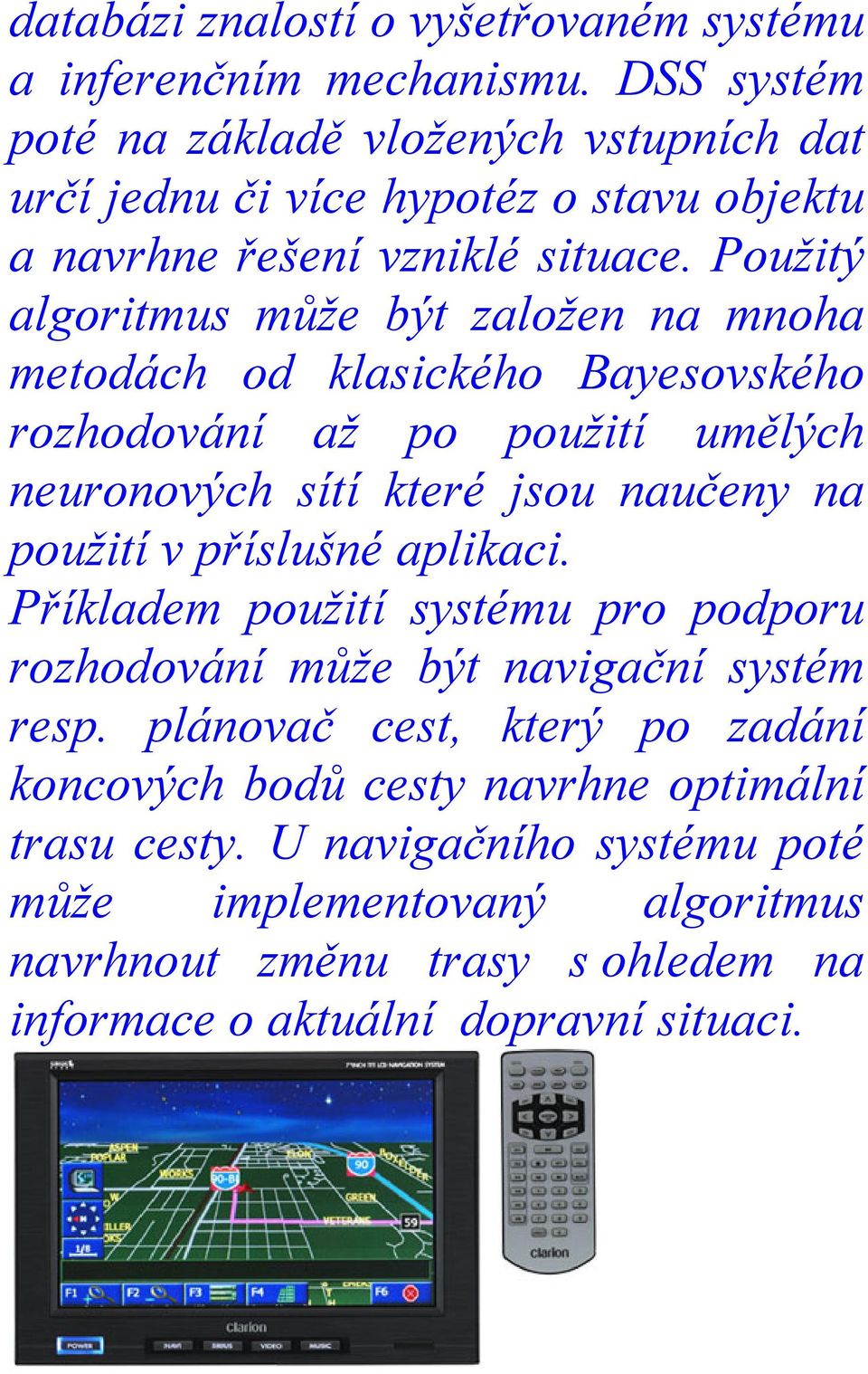 Použitý algoritmus může být založen na mnoha metodách od klasického Bayesovského rozhodování až po použití umělých neuronových sítí které jsou naučeny na použití v