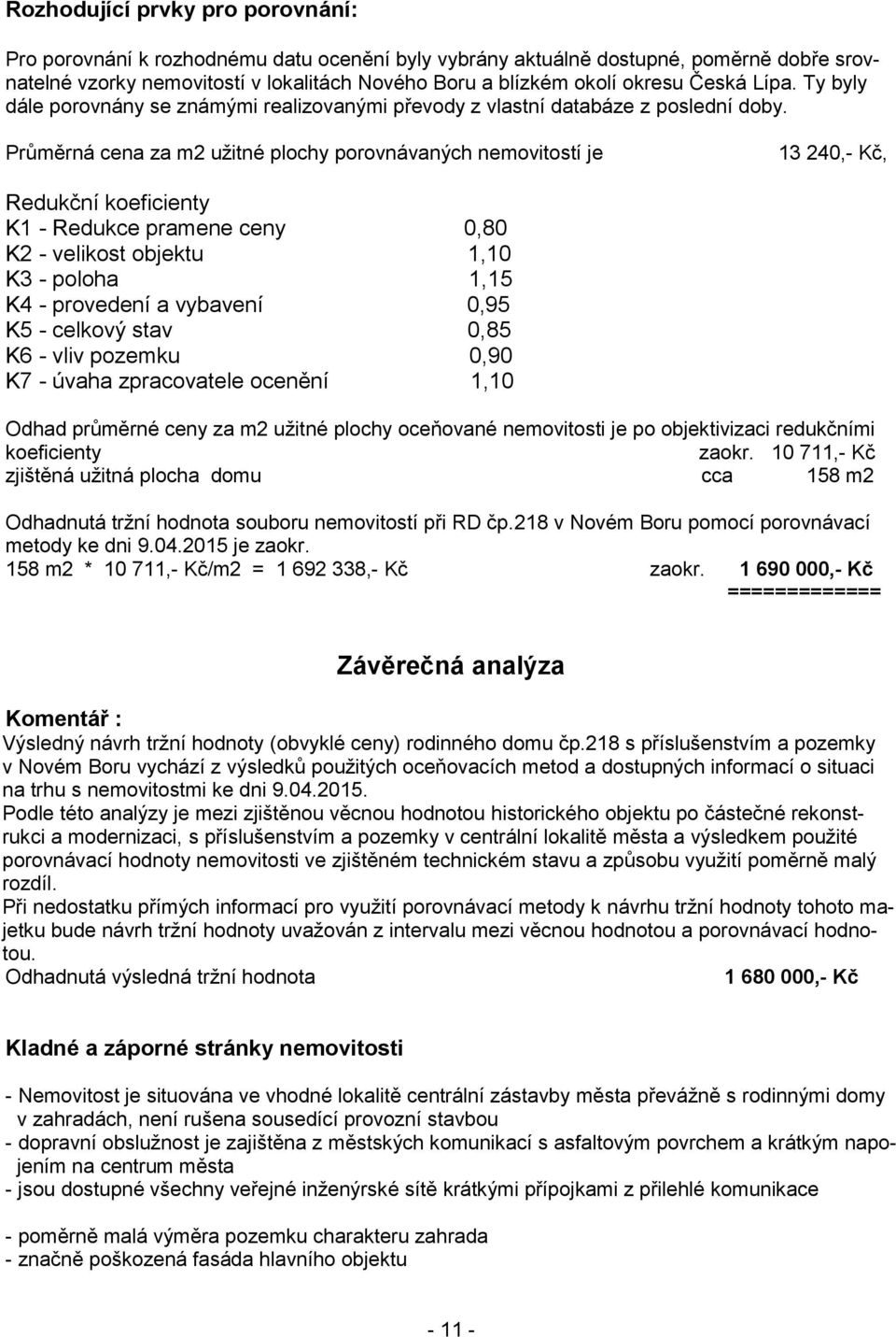 Průměrná cena za m2 užitné plochy porovnávaných nemovitostí je 13 240,- Kč, Redukční koeficienty K1 - Redukce pramene ceny 0,80 K2 - velikost objektu 1,10 K3 - poloha 1,15 K4 - provedení a vybavení