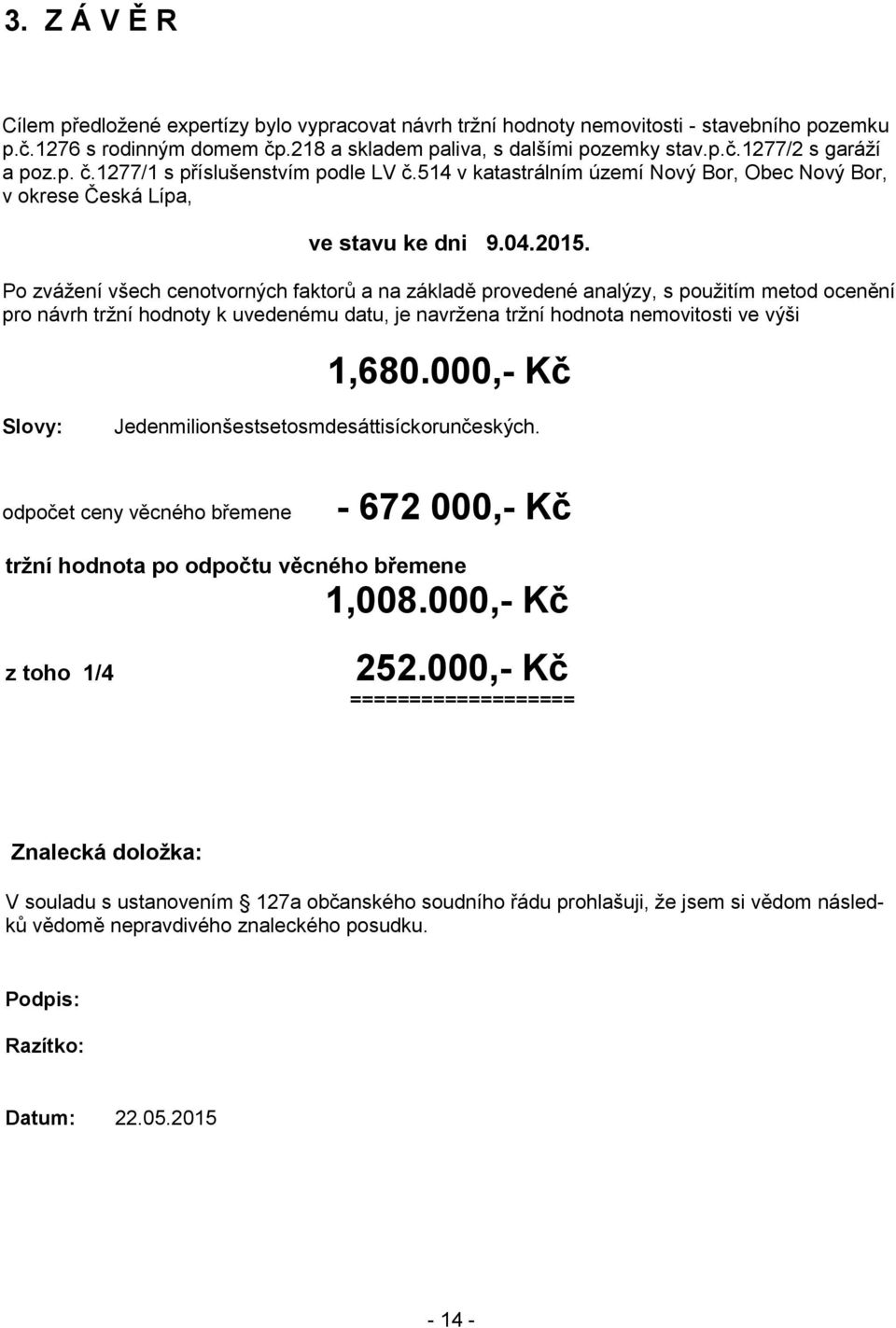 Po zvážení všech cenotvorných faktorů a na základě provedené analýzy, s použitím metod ocenění pro návrh tržní hodnoty k uvedenému datu, je navržena tržní hodnota nemovitosti ve výši 1,680.