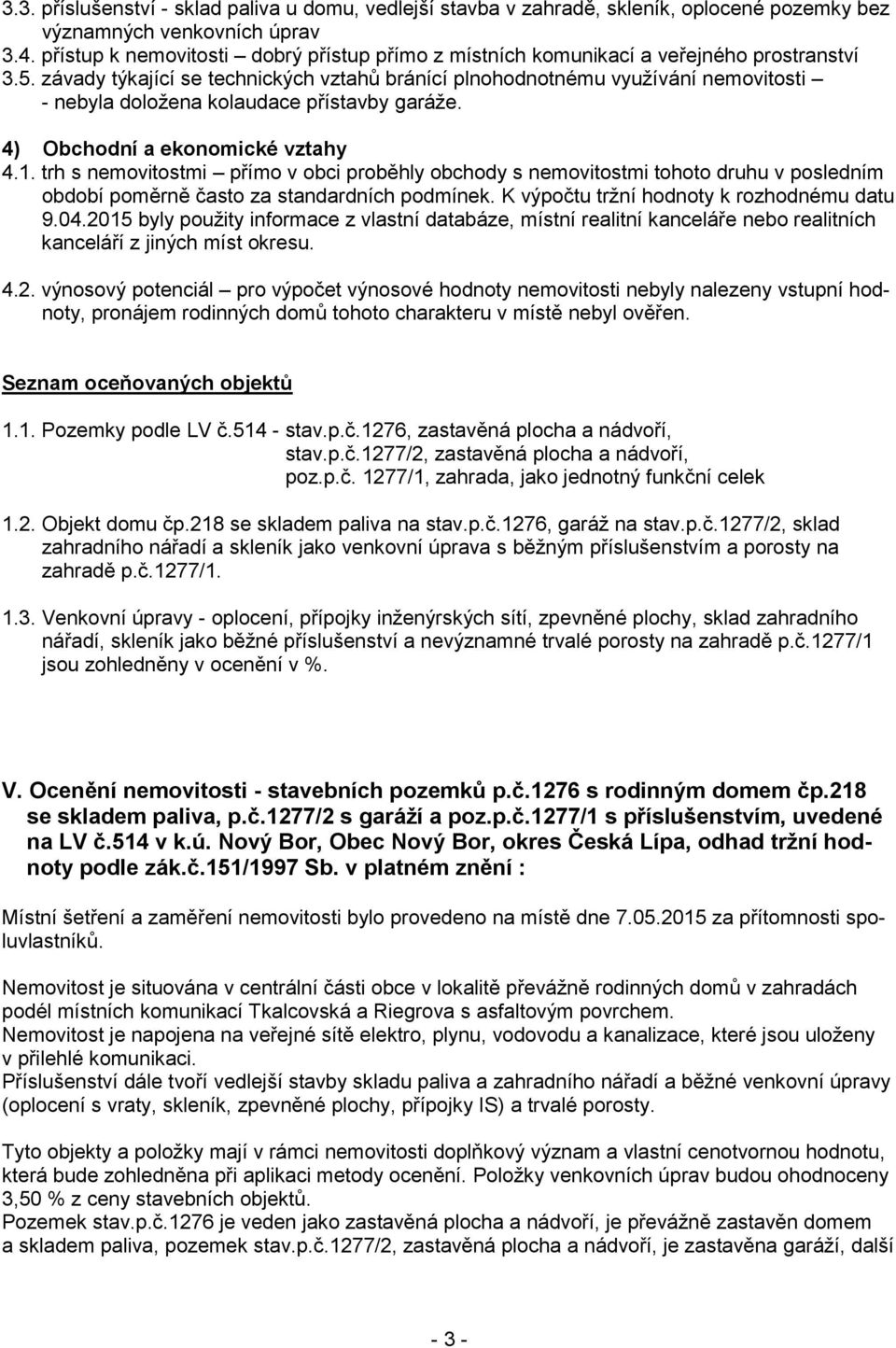 závady týkající se technických vztahů bránící plnohodnotnému využívání nemovitosti - nebyla doložena kolaudace přístavby garáže. 4) Obchodní a ekonomické vztahy 4.1.