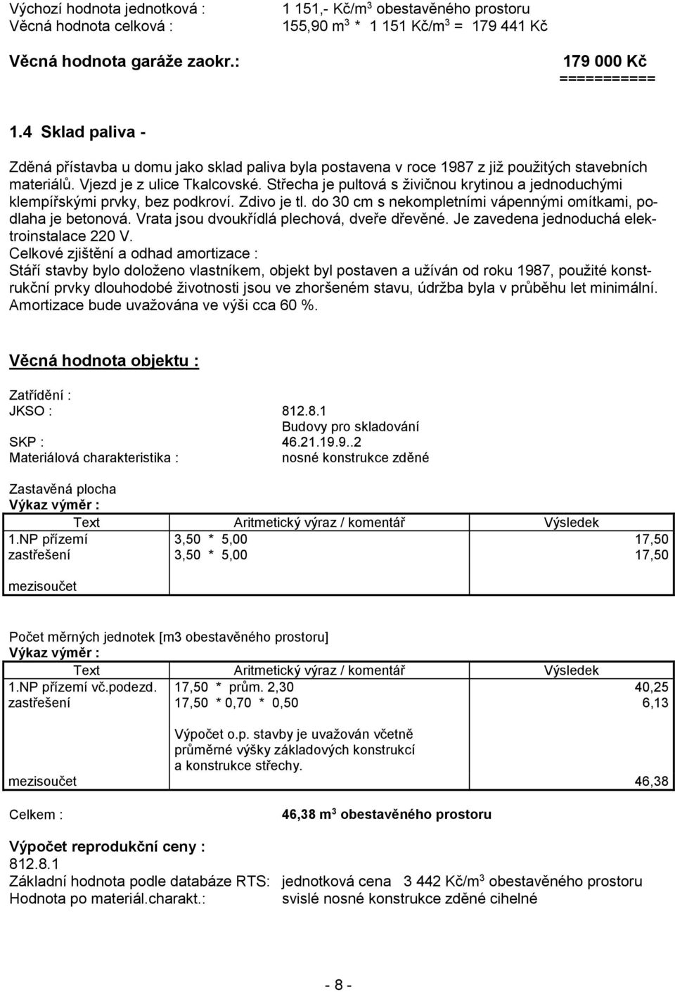 Střecha je pultová s živičnou krytinou a jednoduchými klempířskými prvky, bez podkroví. Zdivo je tl. do 30 cm s nekompletními vápennými omítkami, podlaha je betonová.
