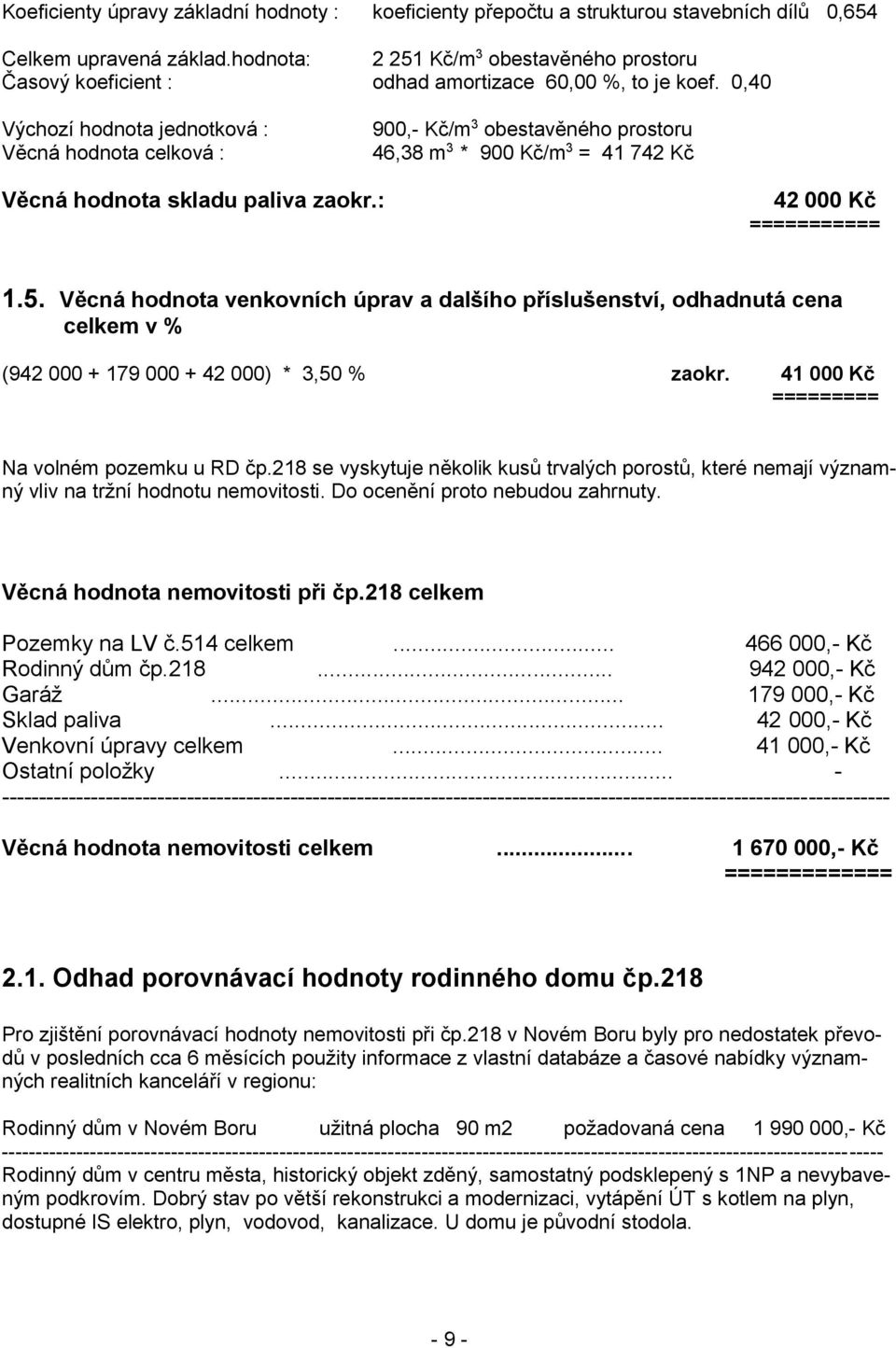 0,40 Výchozí hodnota jednotková : Věcná hodnota celková : 900,- Kč/m 3 obestavěného prostoru 46,38 m 3 * 900 Kč/m 3 = 41 742 Kč Věcná hodnota skladu paliva zaokr.: 42 000 Kč =========== 1.5.