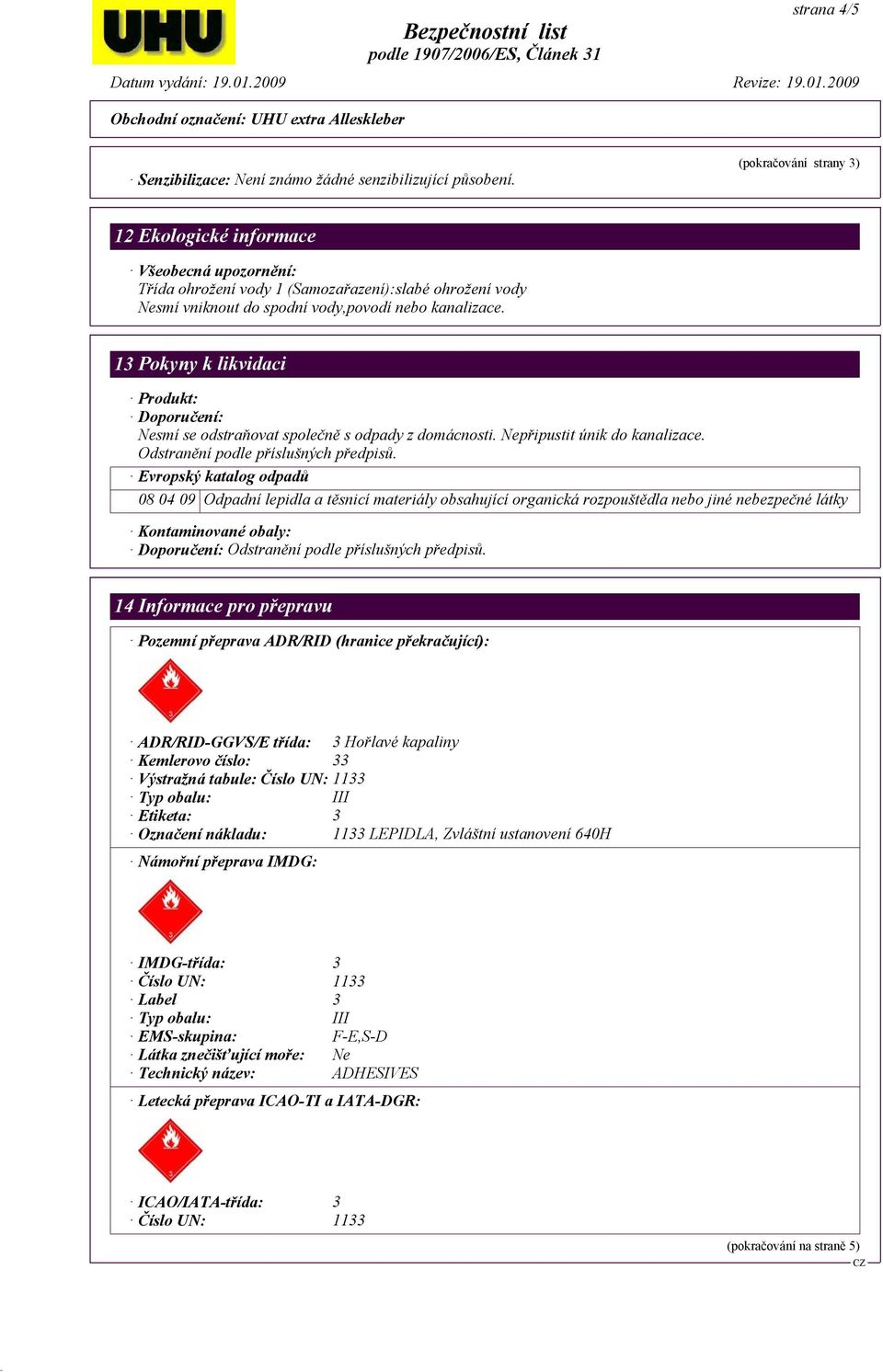 13 Pokyny k likvidaci Produkt: Doporučení: Nesmí se odstraňovat společně s odpady z domácnosti. Nepřipustit únik do kanalizace. Odstranění podle příslušných předpisů.