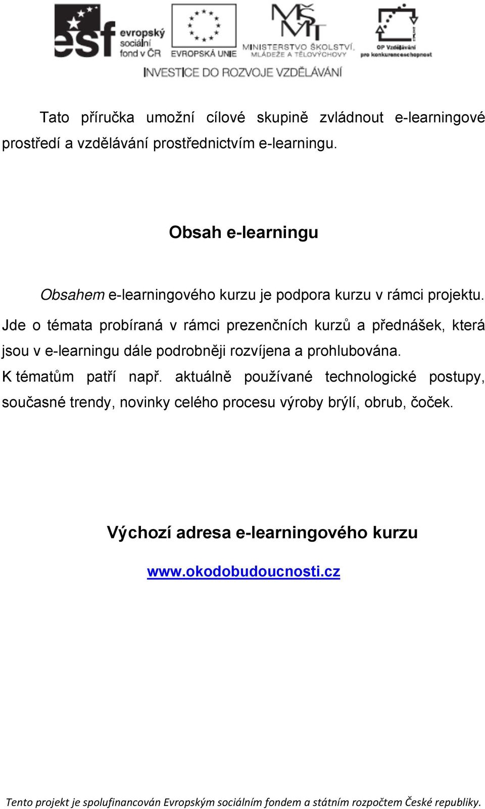 Jde o témata probíraná v rámci prezenčních kurzů a přednášek, která jsou v e-learningu dále podrobněji rozvíjena a prohlubována.