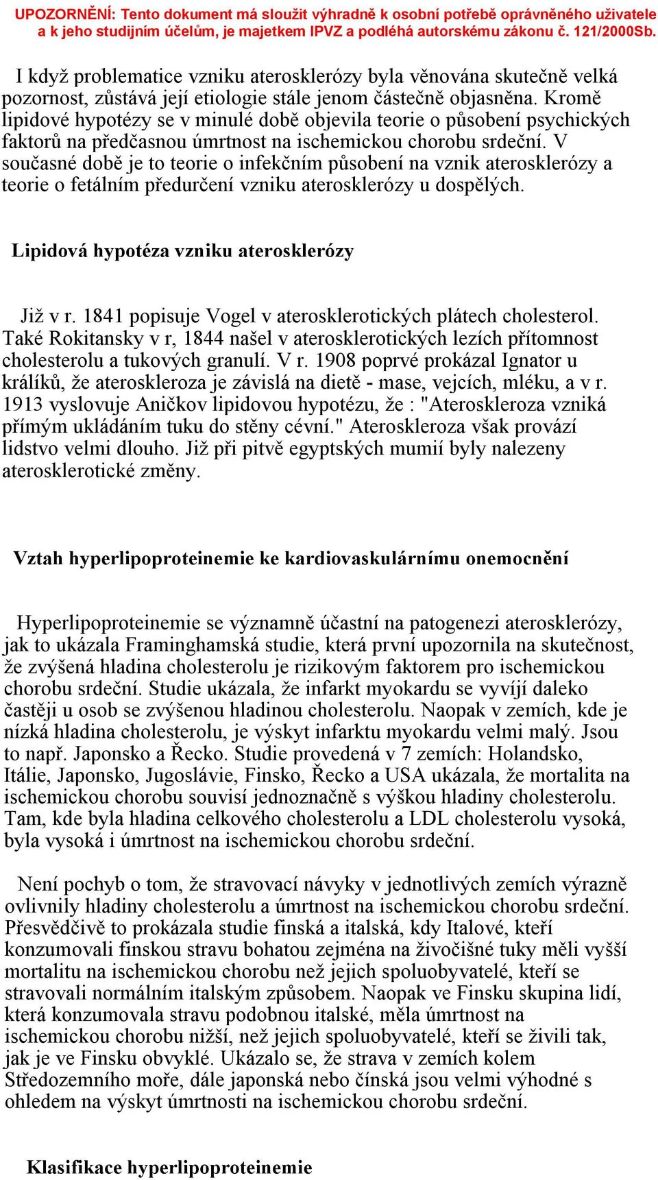 V současné době je to teorie o infekčním působení na vznik aterosklerózy a teorie o fetálním předurčení vzniku aterosklerózy u dospělých. Lipidová hypotéza vzniku aterosklerózy Již v r.