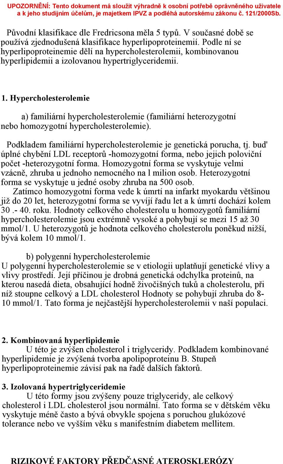 Hypercholesterolemie a) familiární hypercholesterolemie (familiární heterozygotní nebo homozygotní hypercholesterolemie). Podkladem familiární hypercholesterolemie je genetická porucha, tj.
