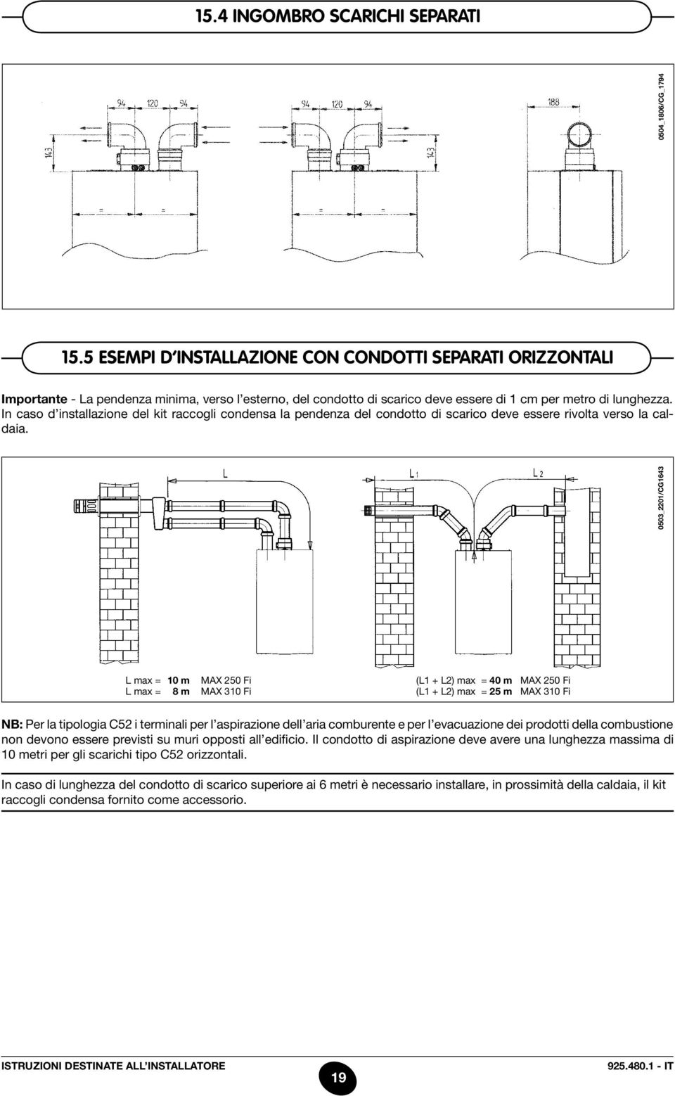 In caso d installazione del kit raccogli condensa la pendenza del condotto di scarico deve essere rivolta verso la caldaia.