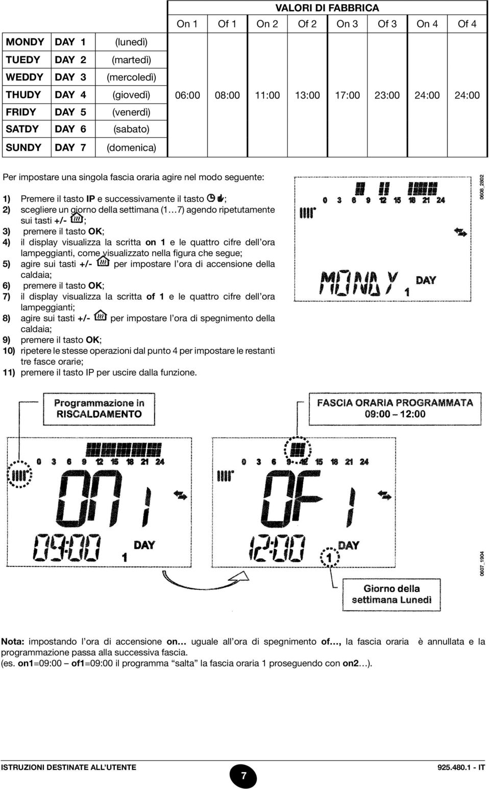 giorno della settimana (1 7) agendo ripetutamente sui tasti +/- ; 3) premere il tasto OK; 4) il display visualizza la scritta on 1 e le quattro cifre dell ora lampeggianti, come visualizzato nella