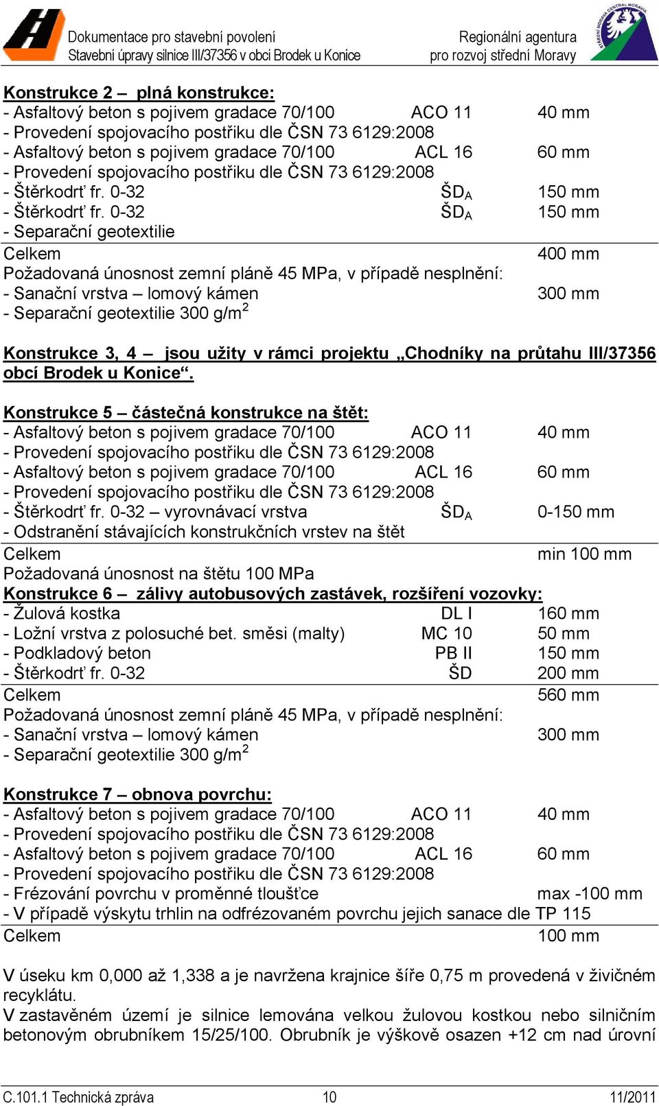 0-32 ŠD A 150 mm - Separační geotextilie Celkem 400 mm Požadovaná únosnost zemní pláně 45 MPa, v případě nesplnění: - Sanační vrstva lomový kámen 300 mm - Separační geotextilie 300 g/m 2 Konstrukce