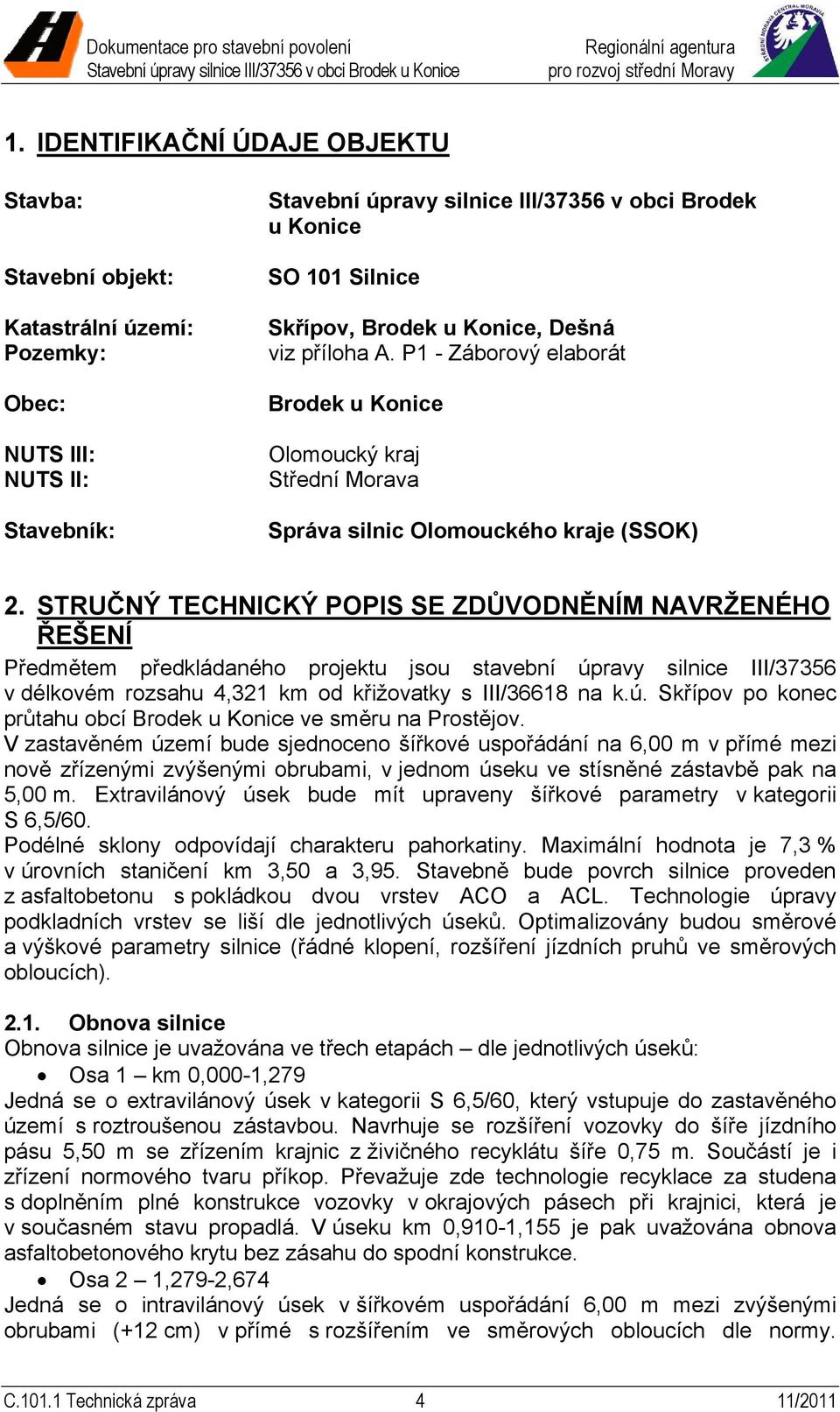 STRUČNÝ TECHNICKÝ POPIS SE ZDŮVODNĚNÍM NAVRŽENÉHO ŘEŠENÍ Předmětem předkládaného projektu jsou stavební úpravy silnice III/37356 v délkovém rozsahu 4,321 km od křižovatky s III/36618 na k.ú. Skřípov po konec průtahu obcí Brodek u Konice ve směru na Prostějov.