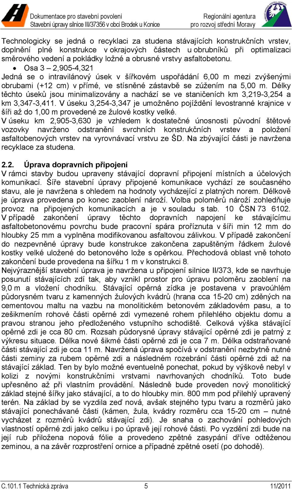 Délky těchto úseků jsou minimalizovány a nachází se ve staničeních km 3,219-3,254 a km 3,347-3,411.