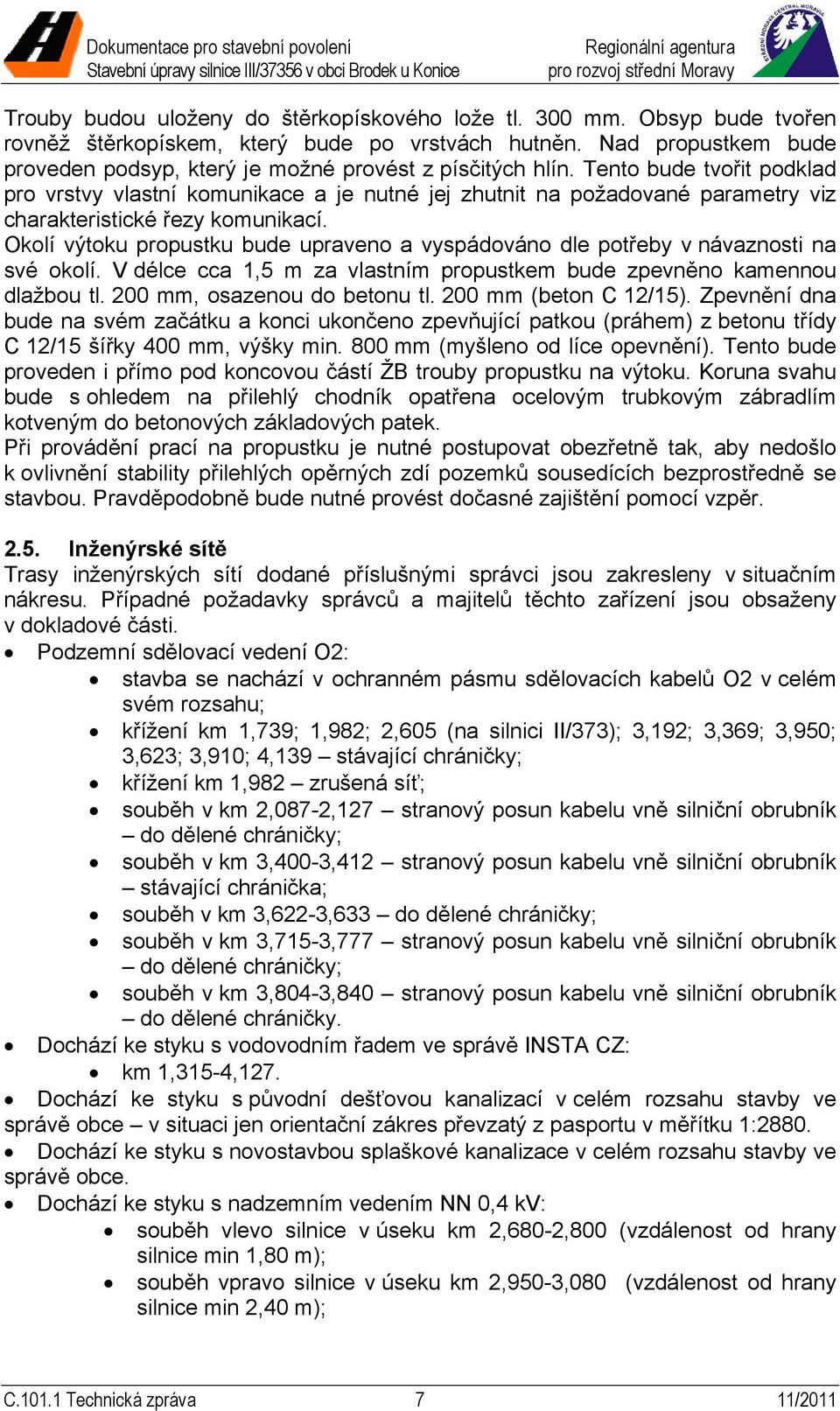 Tento bude tvořit podklad pro vrstvy vlastní komunikace a je nutné jej zhutnit na požadované parametry viz charakteristické řezy komunikací.