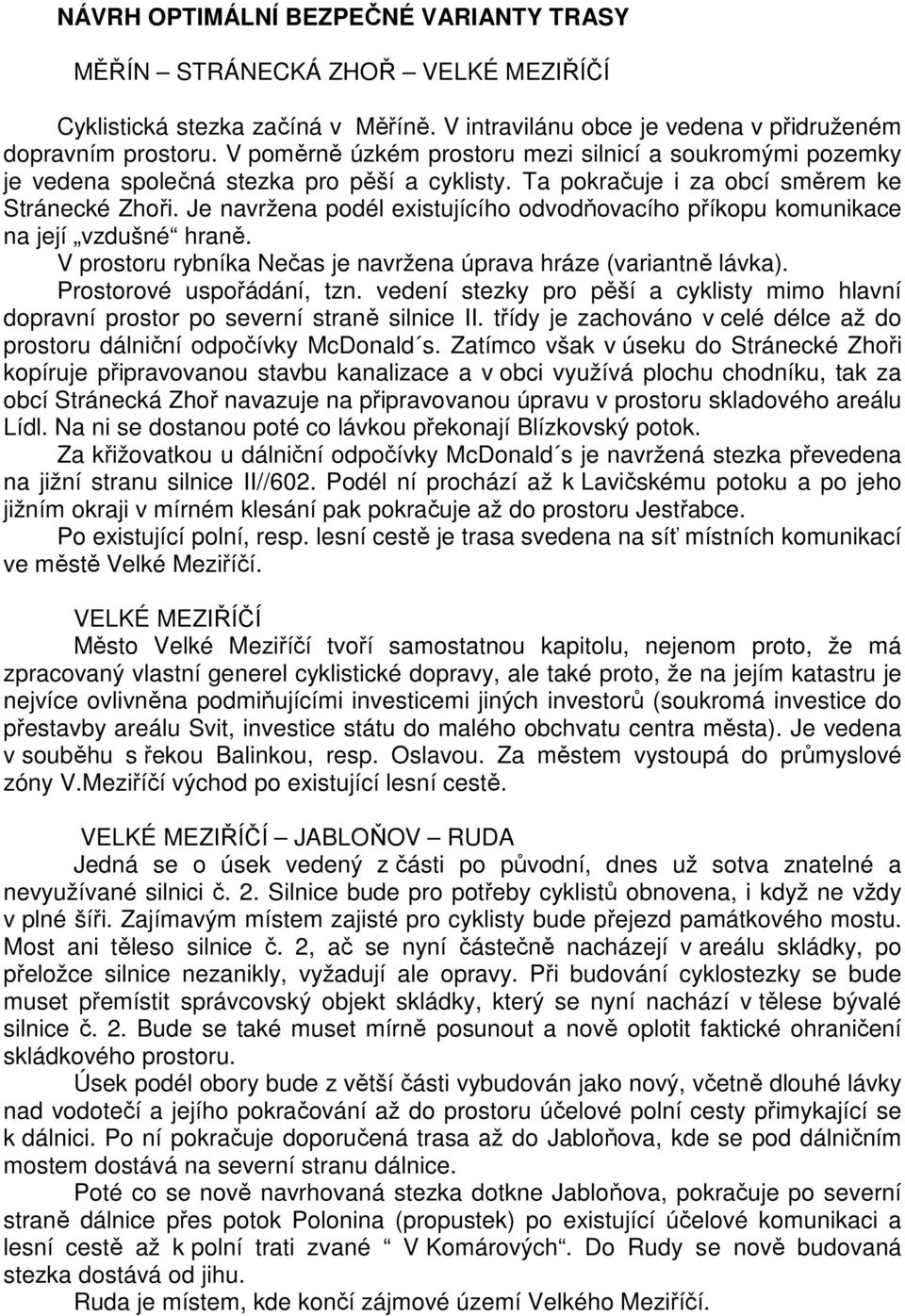 Je navržena podél existujícího odvodňovacího příkopu komunikace na její vzdušné hraně. V prostoru rybníka Nečas je navržena úprava hráze (variantně lávka). Prostorové uspořádání, tzn.