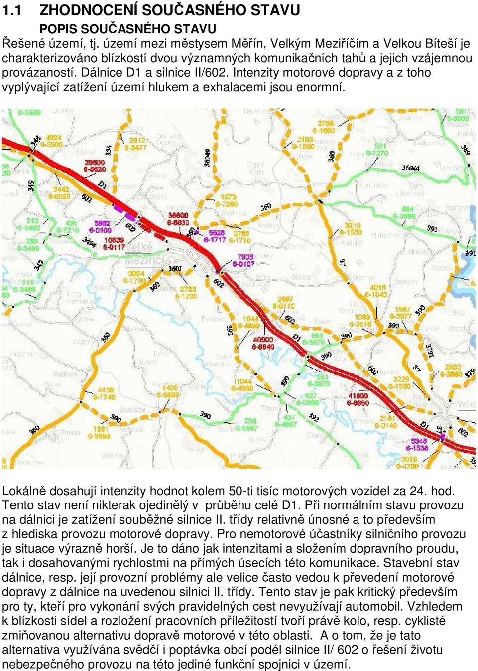 Intenzity motorové dopravy a z toho vyplývající zatížení území hlukem a exhalacemi jsou enormní. Lokálně dosahují intenzity hodnot kolem 50-ti tisíc motorových vozidel za 24. hod. Tento stav není nikterak ojedinělý v průběhu celé D1.