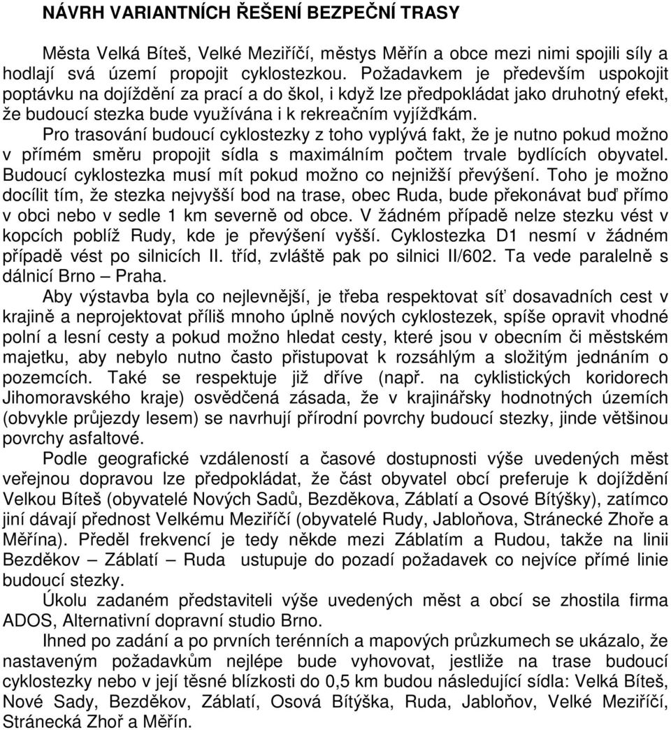 Pro trasování budoucí cyklostezky z toho vyplývá fakt, že je nutno pokud možno v přímém směru propojit sídla s maximálním počtem trvale bydlících obyvatel.