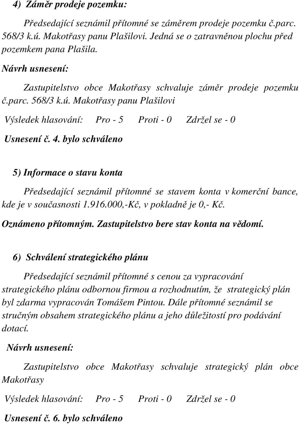 bylo schváleno 5) Informace o stavu konta Předsedající seznámil přítomné se stavem konta v komerční bance, kde je v současnosti 1.916.000,-Kč, v pokladně je 0,- Kč. Oznámeno přítomným.