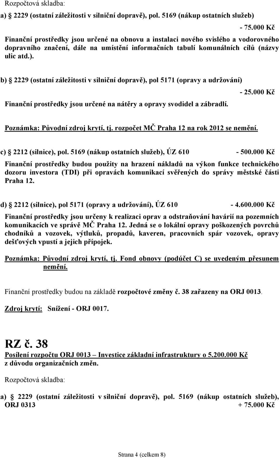 b) 2229 (ostatní záležitosti v silniční dopravě), pol 5171 (opravy a udržování) - 25.000 Kč Finanční prostředky jsou určené na nátěry a opravy svodidel a zábradlí. Poznámka: Původní zdroj krytí, tj.