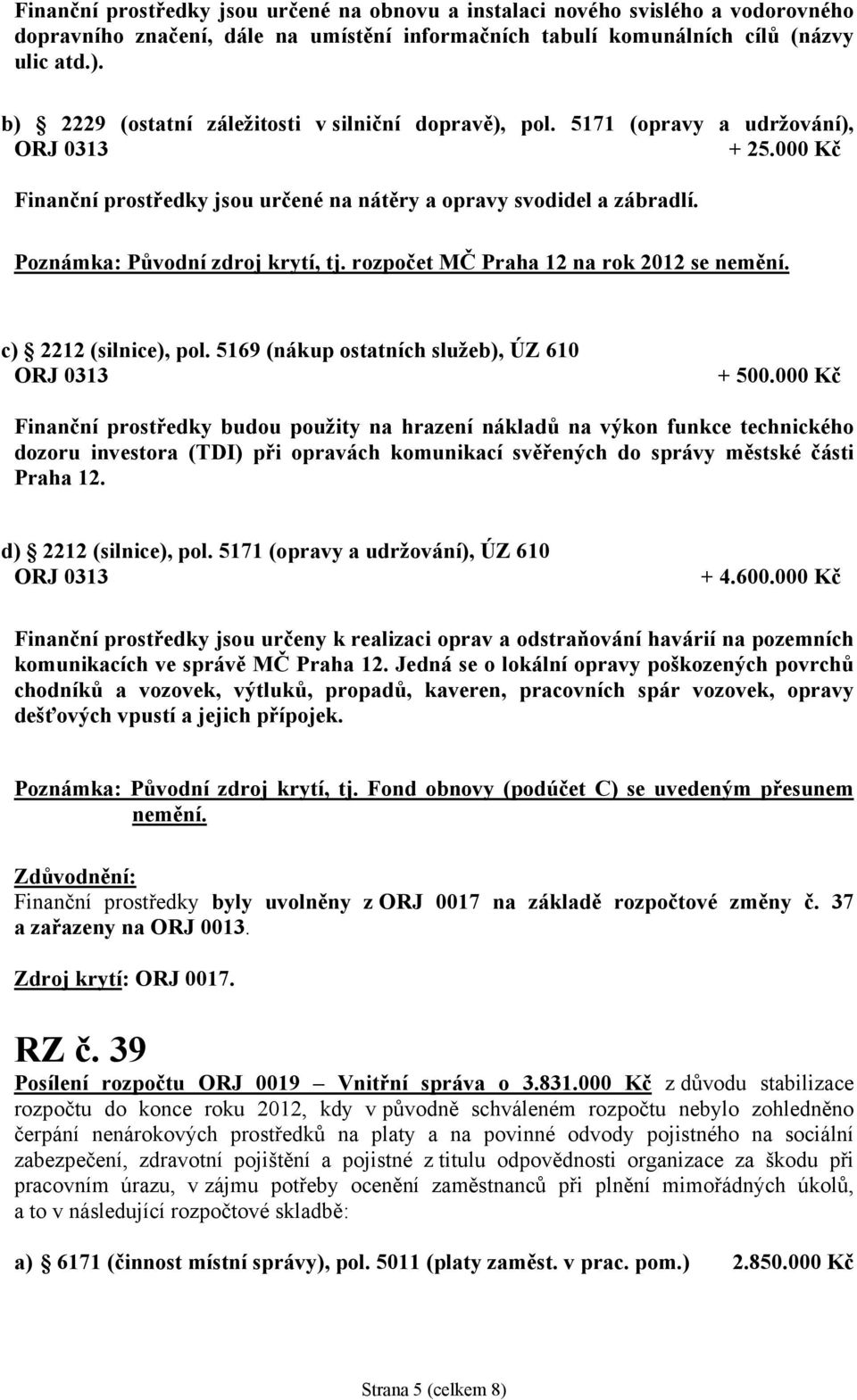 Poznámka: Původní zdroj krytí, tj. rozpočet MČ Praha 12 na rok 2012 se nemění. c) 2212 (silnice), pol. 5169 (nákup ostatních služeb), ÚZ 610 ORJ 0313 + 500.