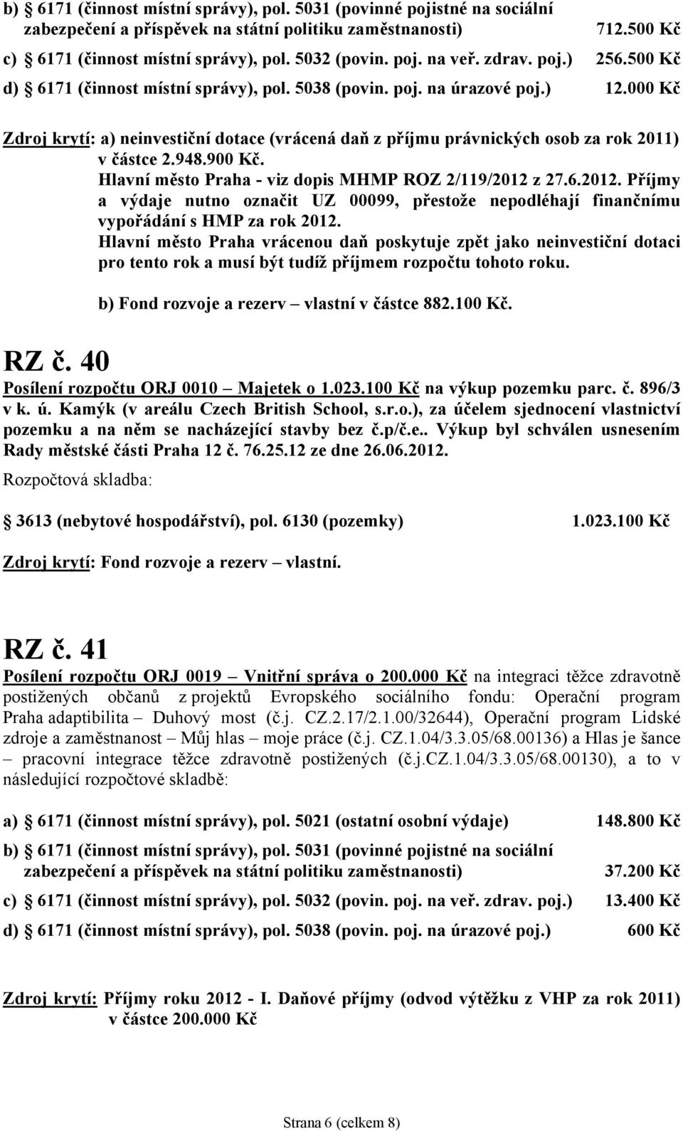 000 Kč Zdroj krytí: a) neinvestiční dotace (vrácená daň z příjmu právnických osob za rok 2011) v částce 2.948.900 Kč. Hlavní město Praha - viz dopis MHMP ROZ 2/119/2012 