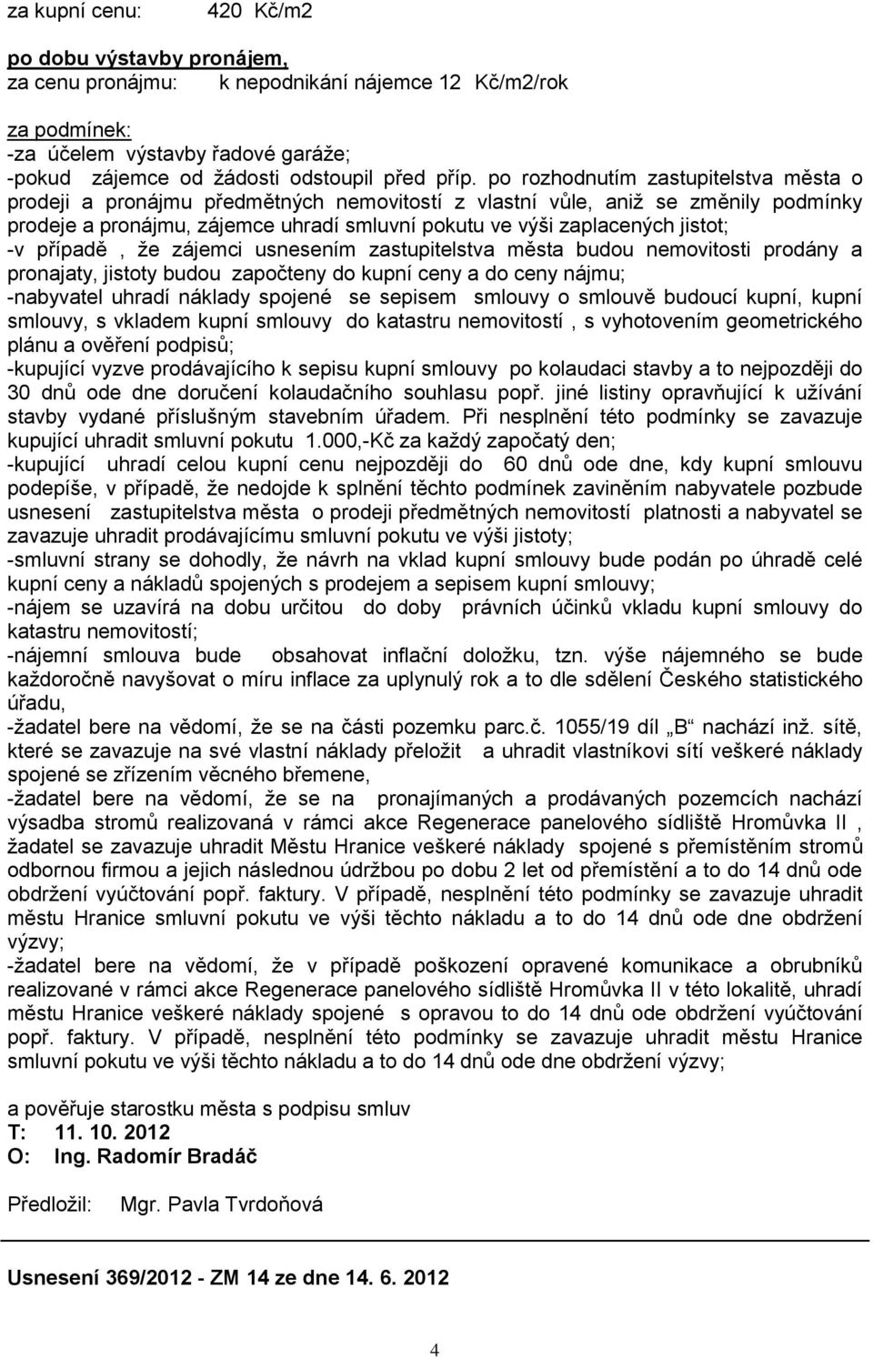 -v případě, ţe zájemci usnesením zastupitelstva města budou nemovitosti prodány a pronajaty, jistoty budou započteny do kupní ceny a do ceny nájmu; -nabyvatel uhradí náklady spojené se sepisem