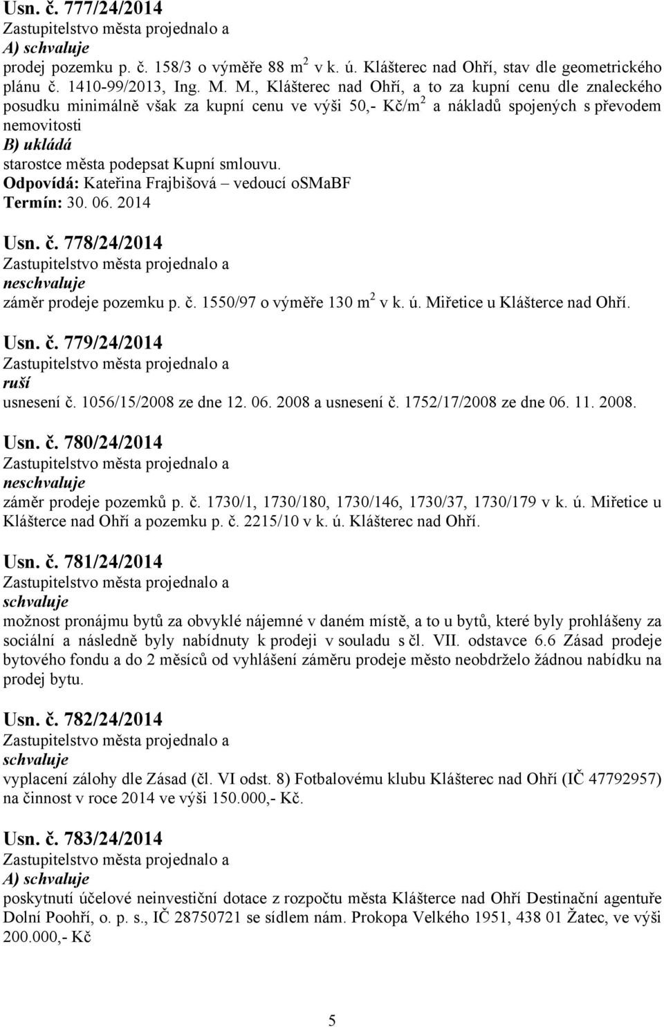 778/24/2014 ne záměr prodeje pozemku p. č. 1550/97 o výměře 130 m 2 v k. ú. Miřetice u Klášterce nad Ohří. Usn. č. 779/24/2014 ruší usnesení č. 1056/15/2008 ze dne 12. 06. 2008 a usnesení č.