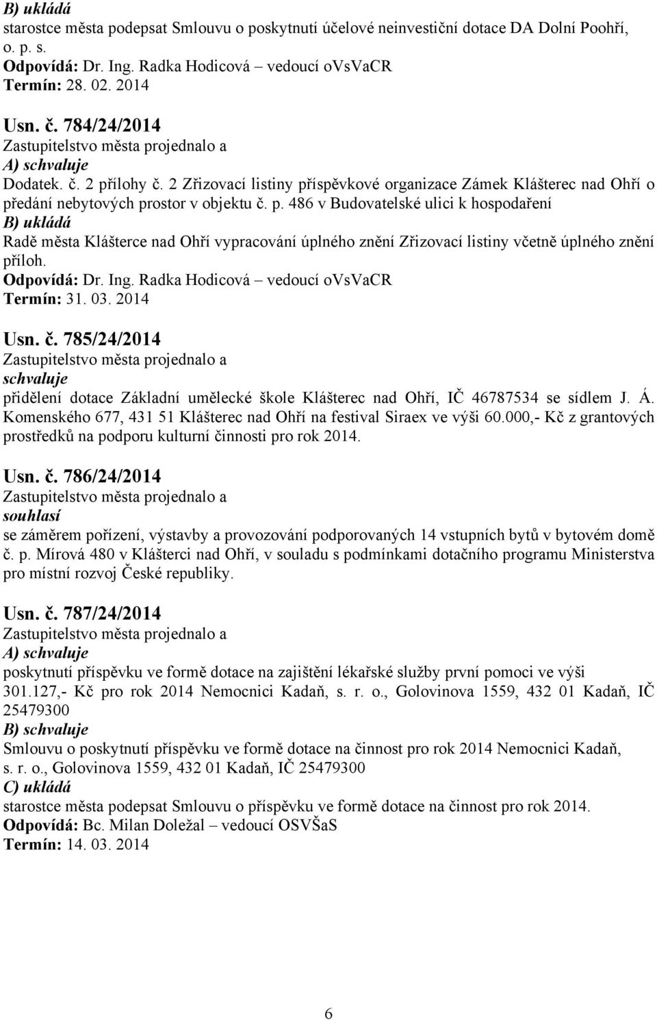 Odpovídá: Dr. Ing. Radka Hodicová vedoucí ovsvacr Termín: 31. 03. 2014 Usn. č. 785/24/2014 přidělení dotace Základní umělecké škole Klášterec nad Ohří, IČ 46787534 se sídlem J. Á.