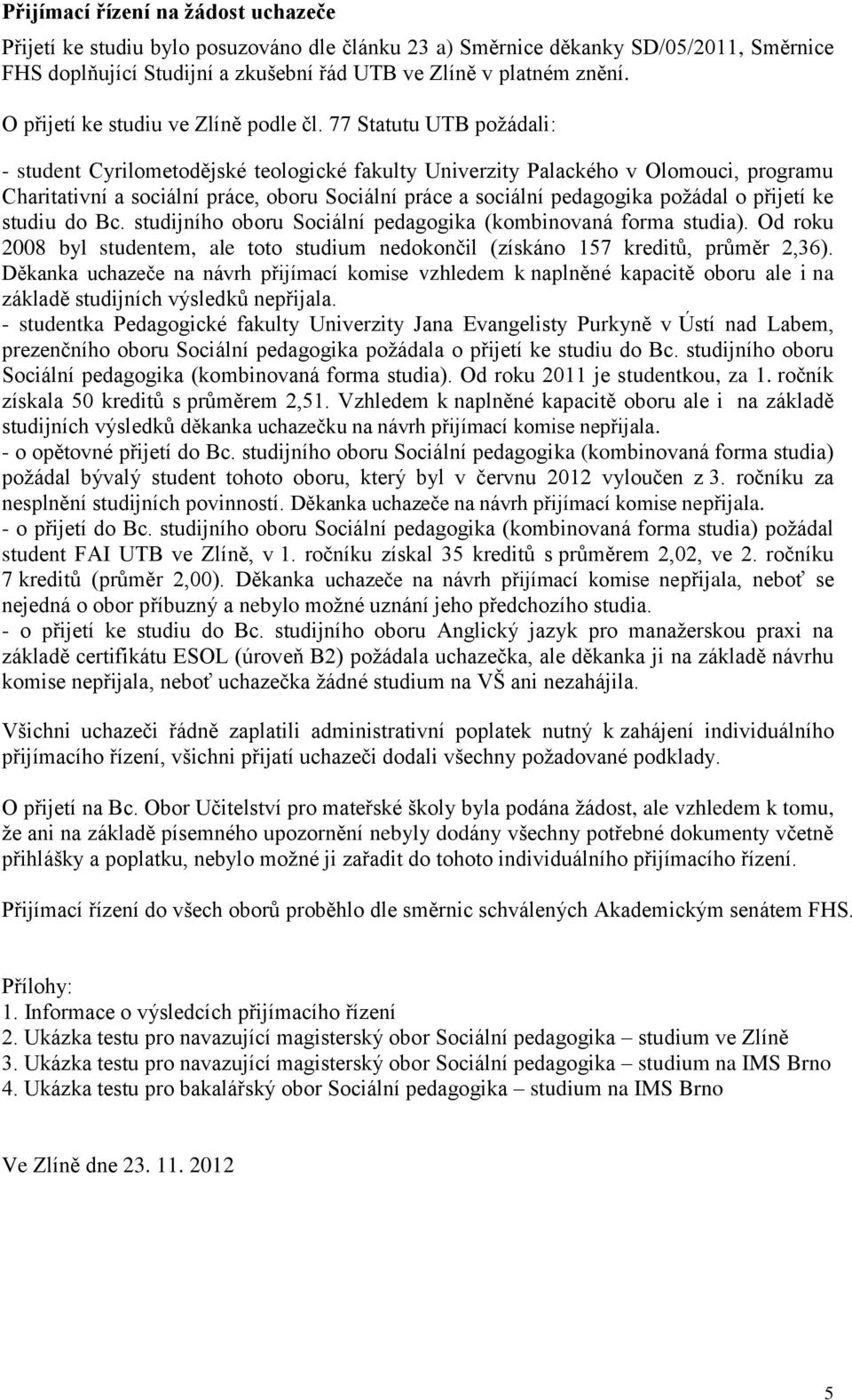 77 Statutu UTB požádali: - student Cyrilometodějské teologické fakulty Univerzity Palackého v Olomouci, programu Charitativní a sociální práce, oboru Sociální práce a sociální pedagogika požádal o