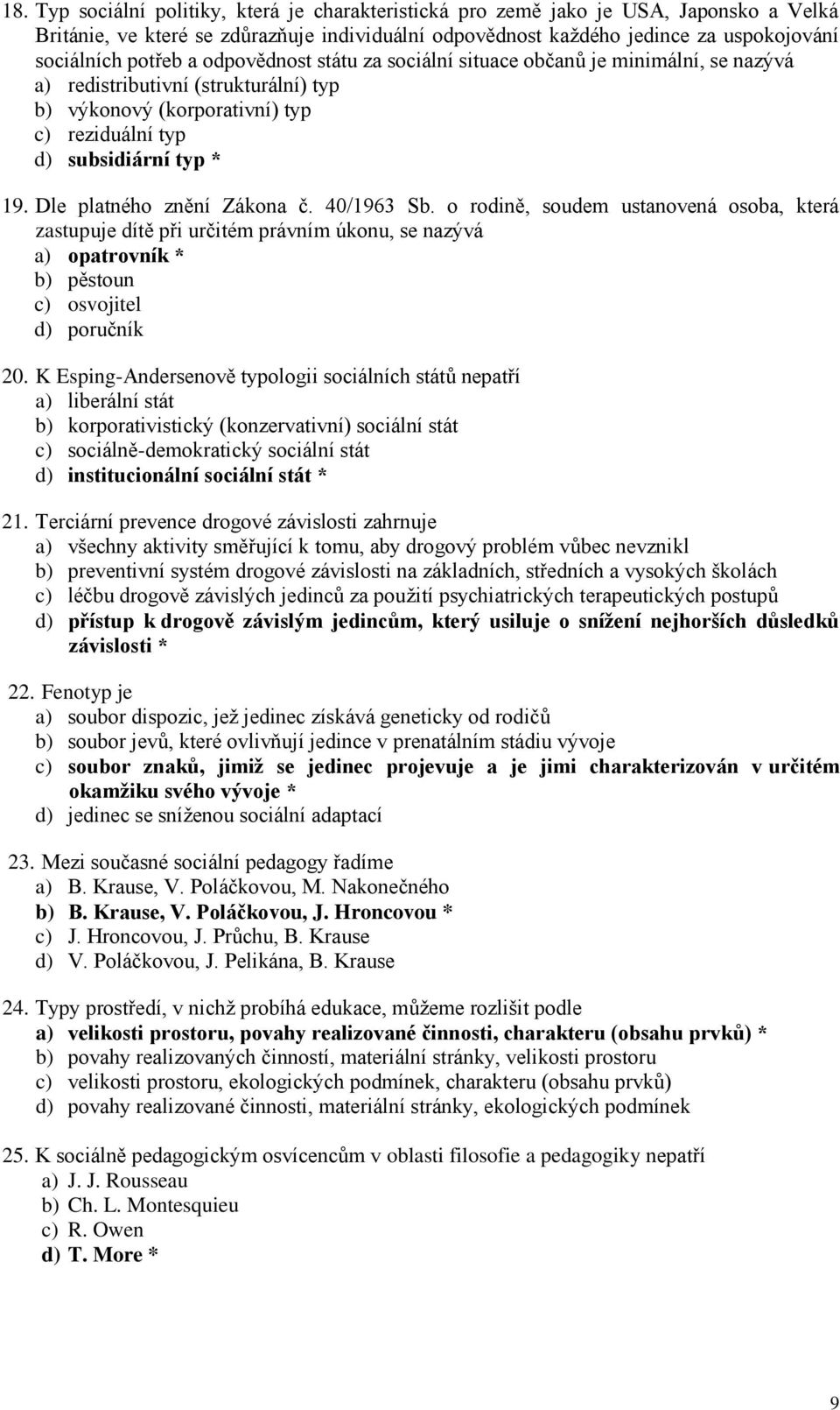 Dle platného znění Zákona č. 40/1963 Sb. o rodině, soudem ustanovená osoba, která zastupuje dítě při určitém právním úkonu, se nazývá a) opatrovník * b) pěstoun c) osvojitel d) poručník 20.