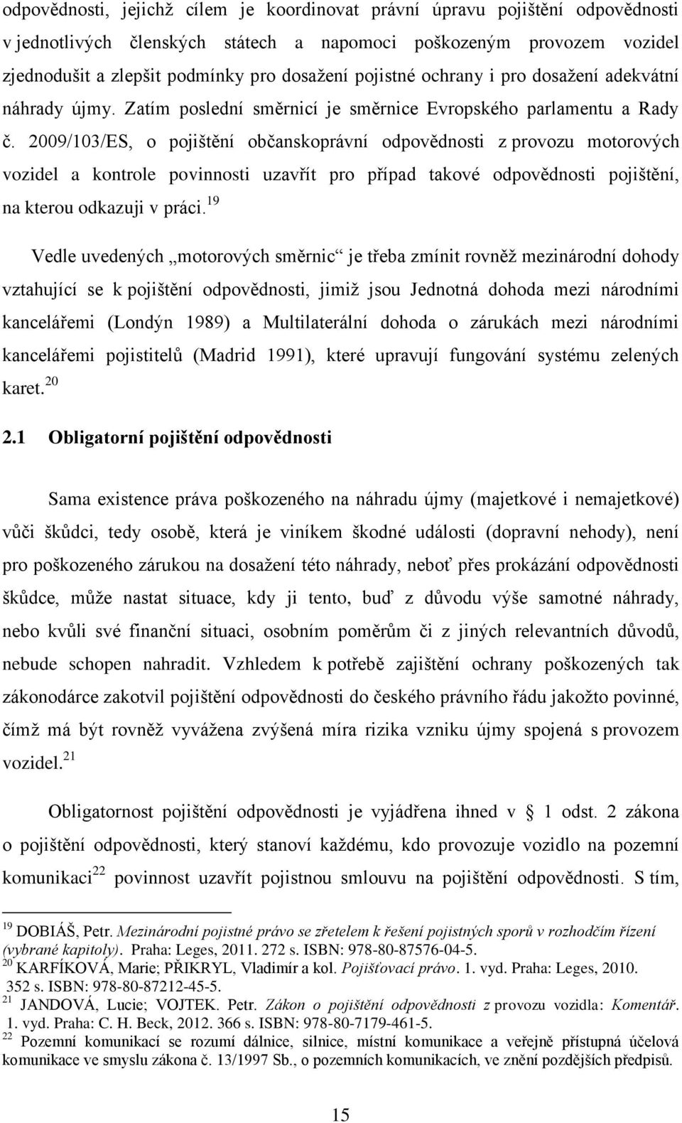 2009/103/ES, o pojištění občanskoprávní odpovědnosti z provozu motorových vozidel a kontrole povinnosti uzavřít pro případ takové odpovědnosti pojištění, na kterou odkazuji v práci.