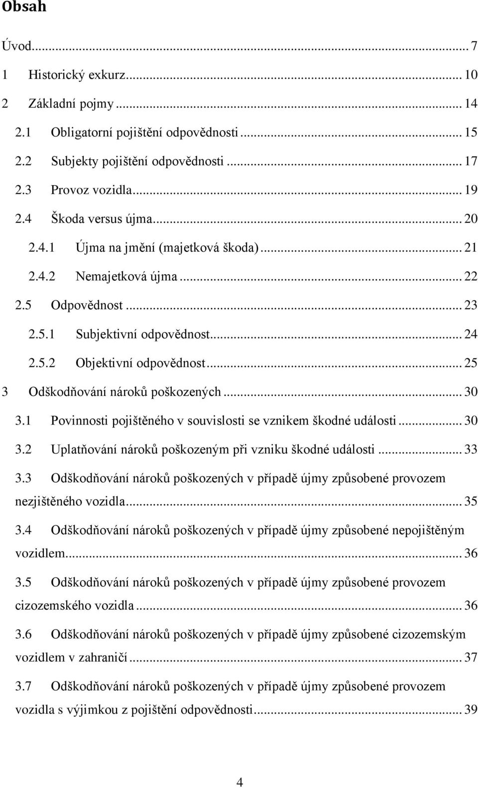 .. 25 3 Odškodňování nároků poškozených... 30 3.1 Povinnosti pojištěného v souvislosti se vznikem škodné události... 30 3.2 Uplatňování nároků poškozeným při vzniku škodné události... 33 3.