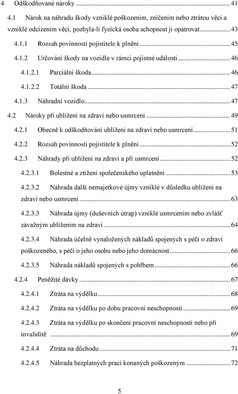 .. 49 4.2.1 Obecně k odškodňování ublížení na zdraví nebo usmrcení... 51 4.2.2 Rozsah povinnosti pojistitele k plnění... 52 4.2.3 Náhrady při ublížení na zdraví a při usmrcení... 52 4.2.3.1 Bolestné a ztížení společenského uplatnění.
